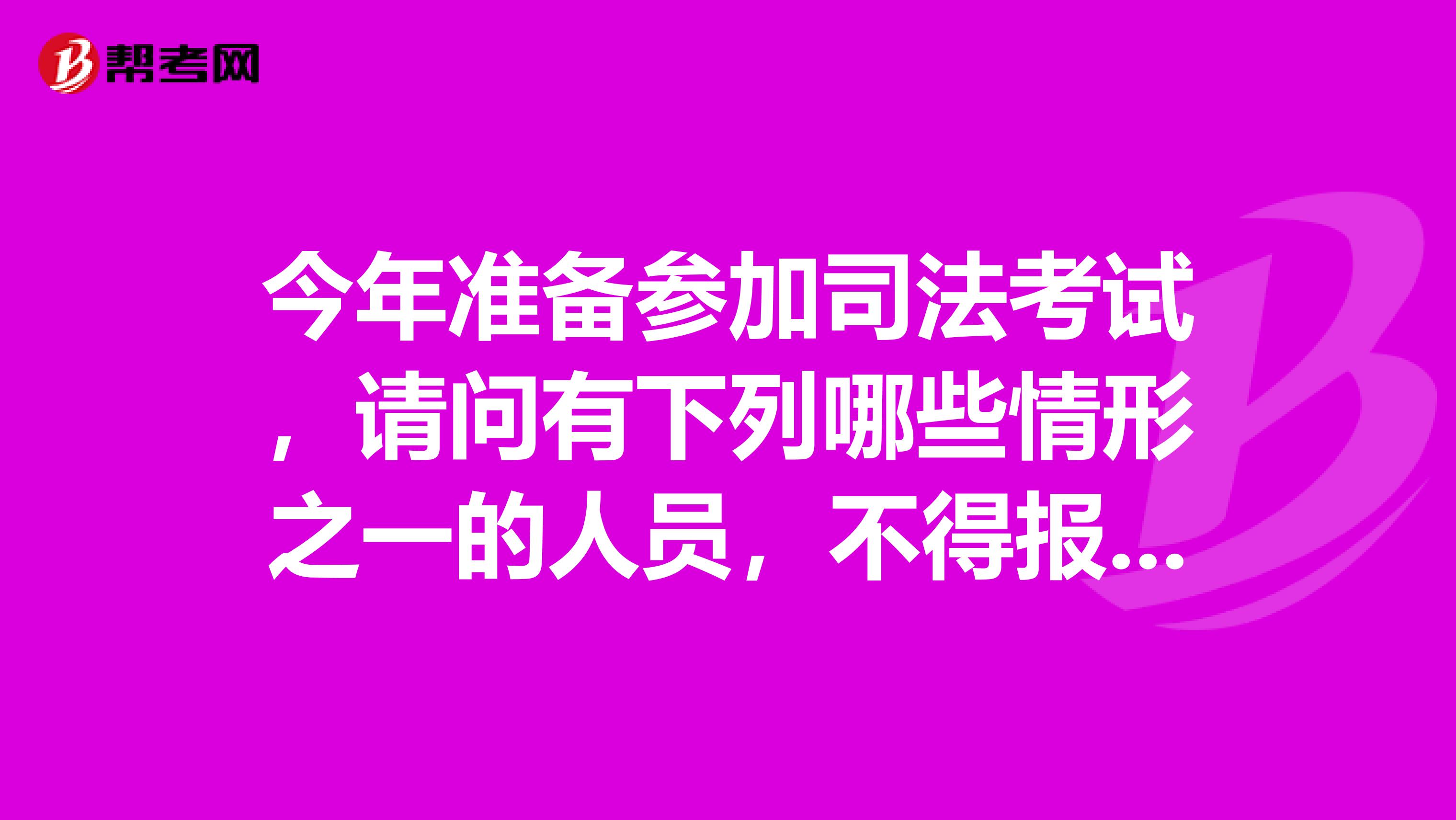 今年准备参加司法考试,请问有下列哪些情形之一的人员,不得报名参加国家司法考试?