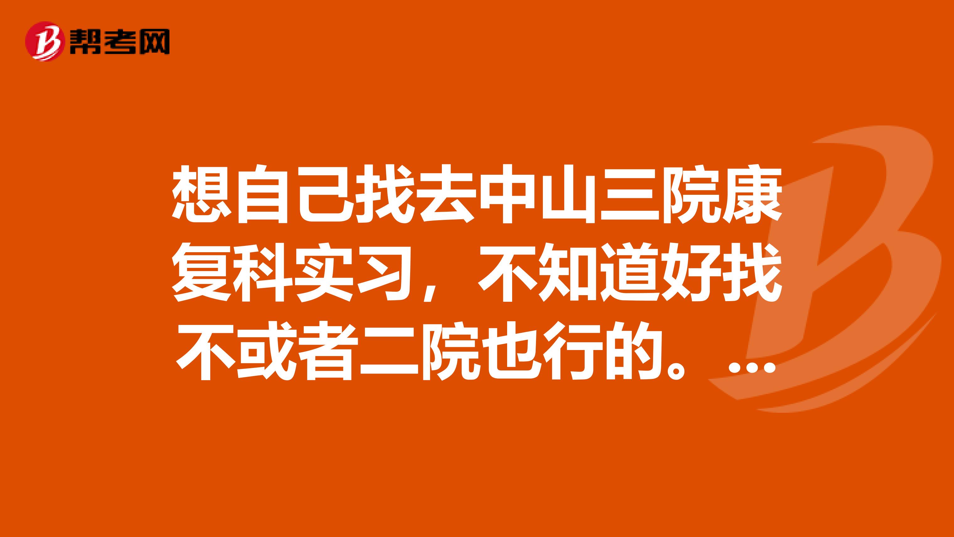 想自己找去中山三院康复科实习,不知道好找不或者二院也行的。因为本人不是中山医的。。。所以想问问