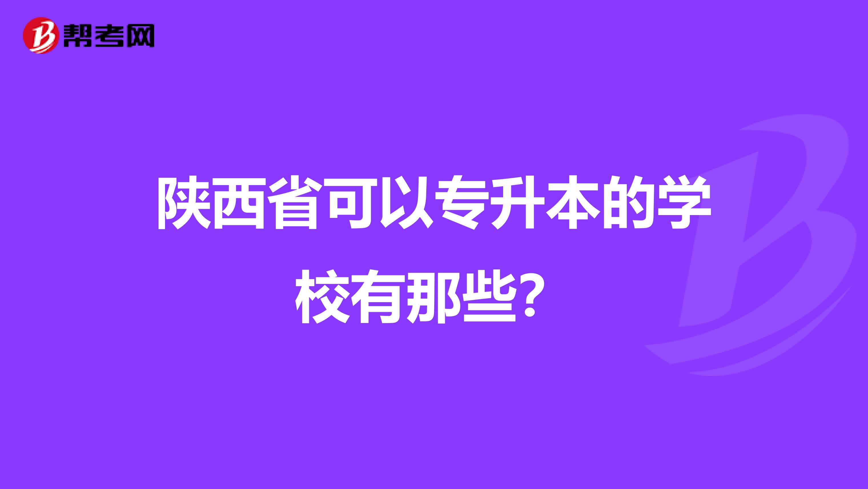 陕西省可以专升本的学校有那些？