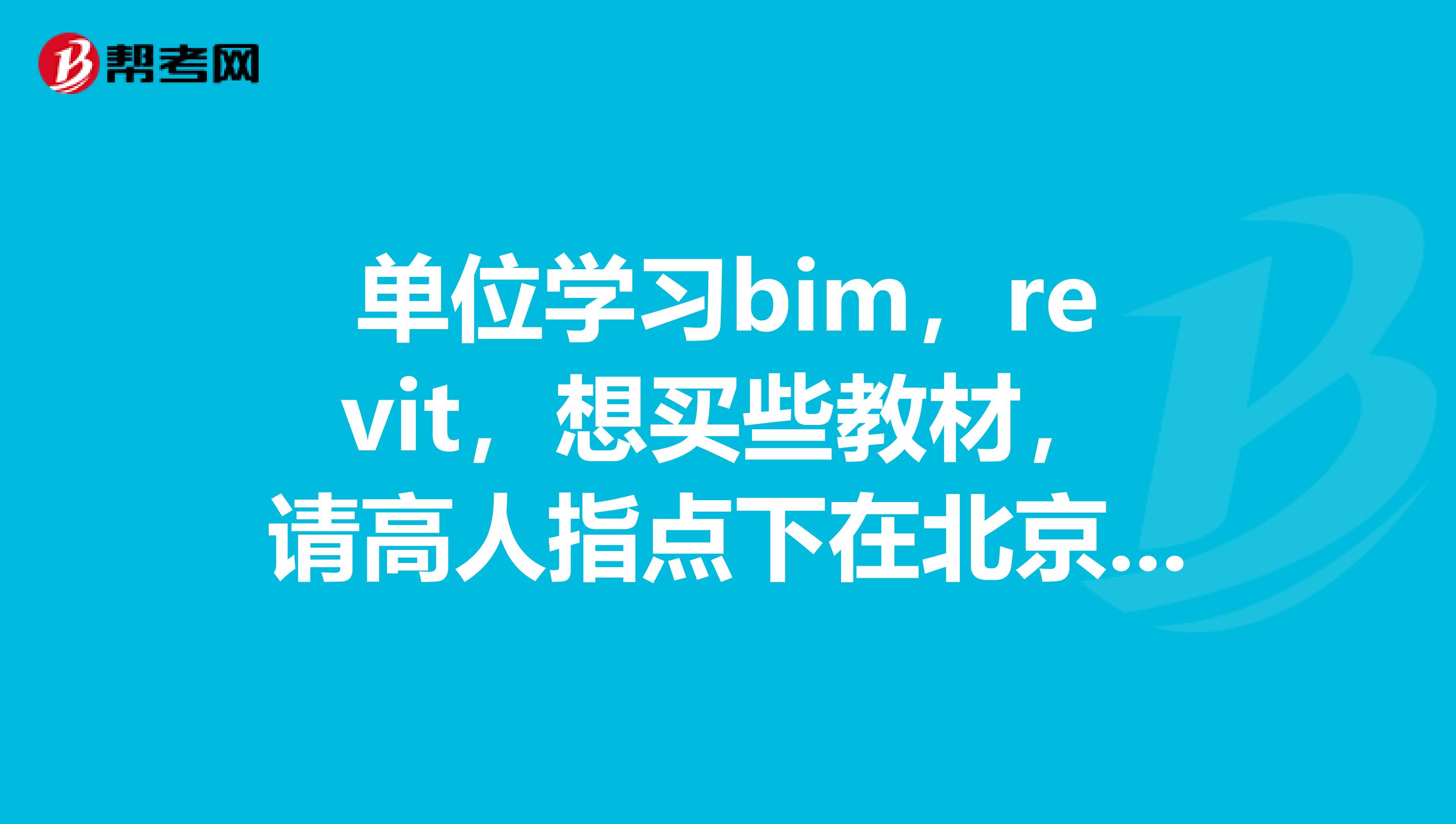 单位学习bim,revit,想买些教材,请高人指点下在北京哪里有卖的,或者一般入门用的教材名字是什么?