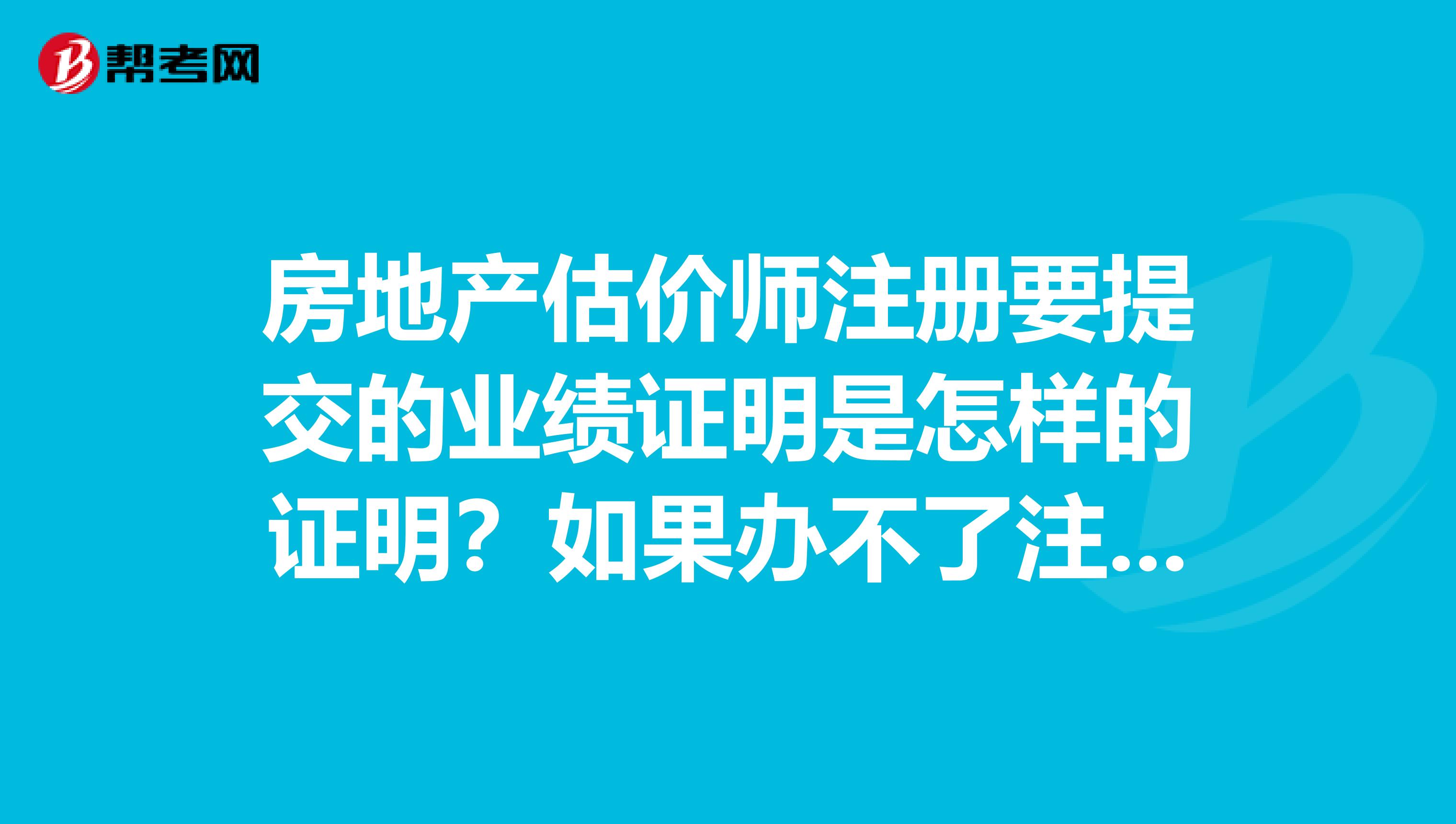 房地產(chǎn)估價(jià)師注冊(cè)要提交的業(yè)績(jī)證明是怎樣的證明？如果辦不了注冊(cè)就只是房地產(chǎn)估價(jià)師資格可以3年后續(xù)期嗎？