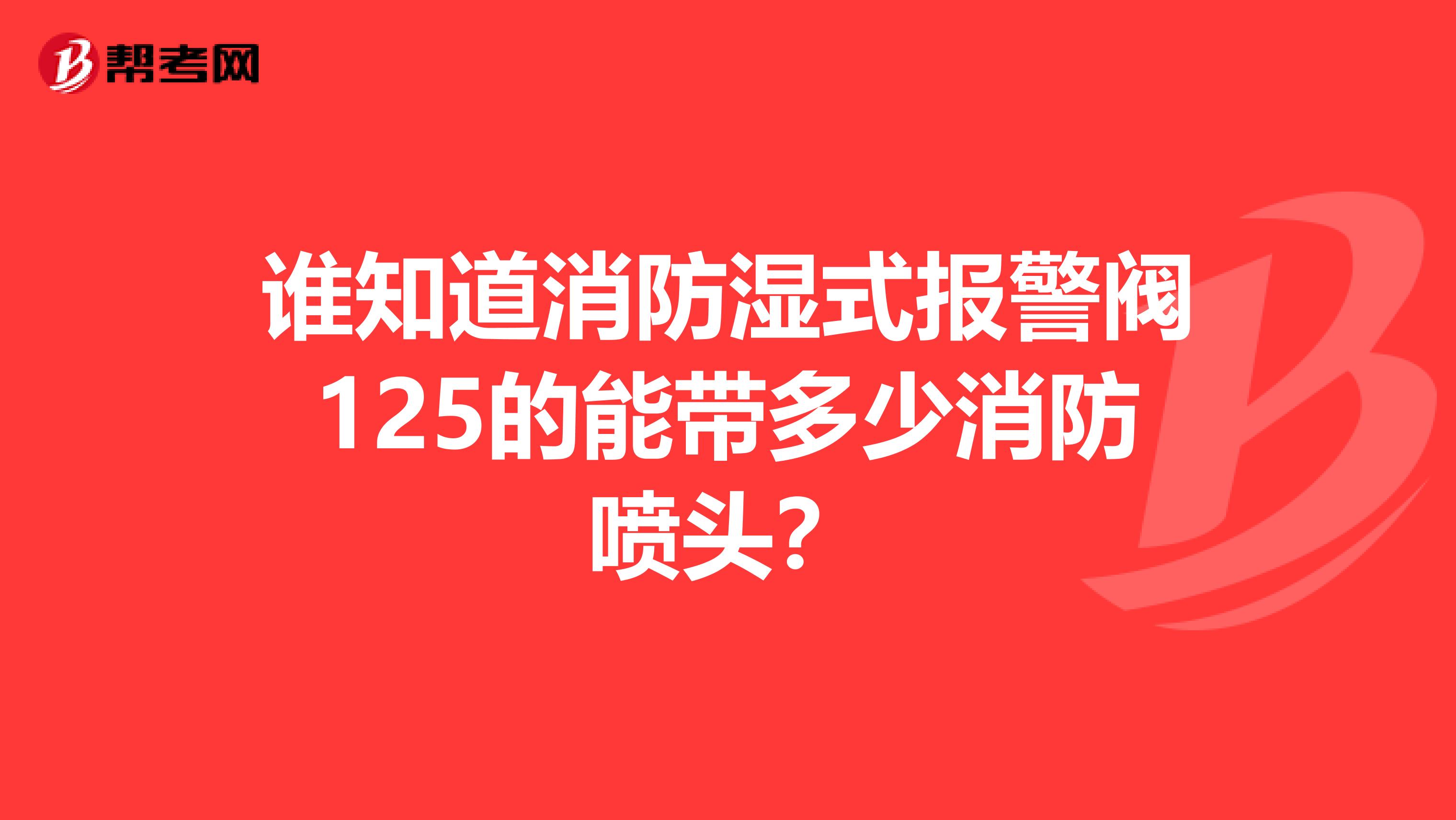 谁知道消防湿式报警阀125的能带多少消防喷头?