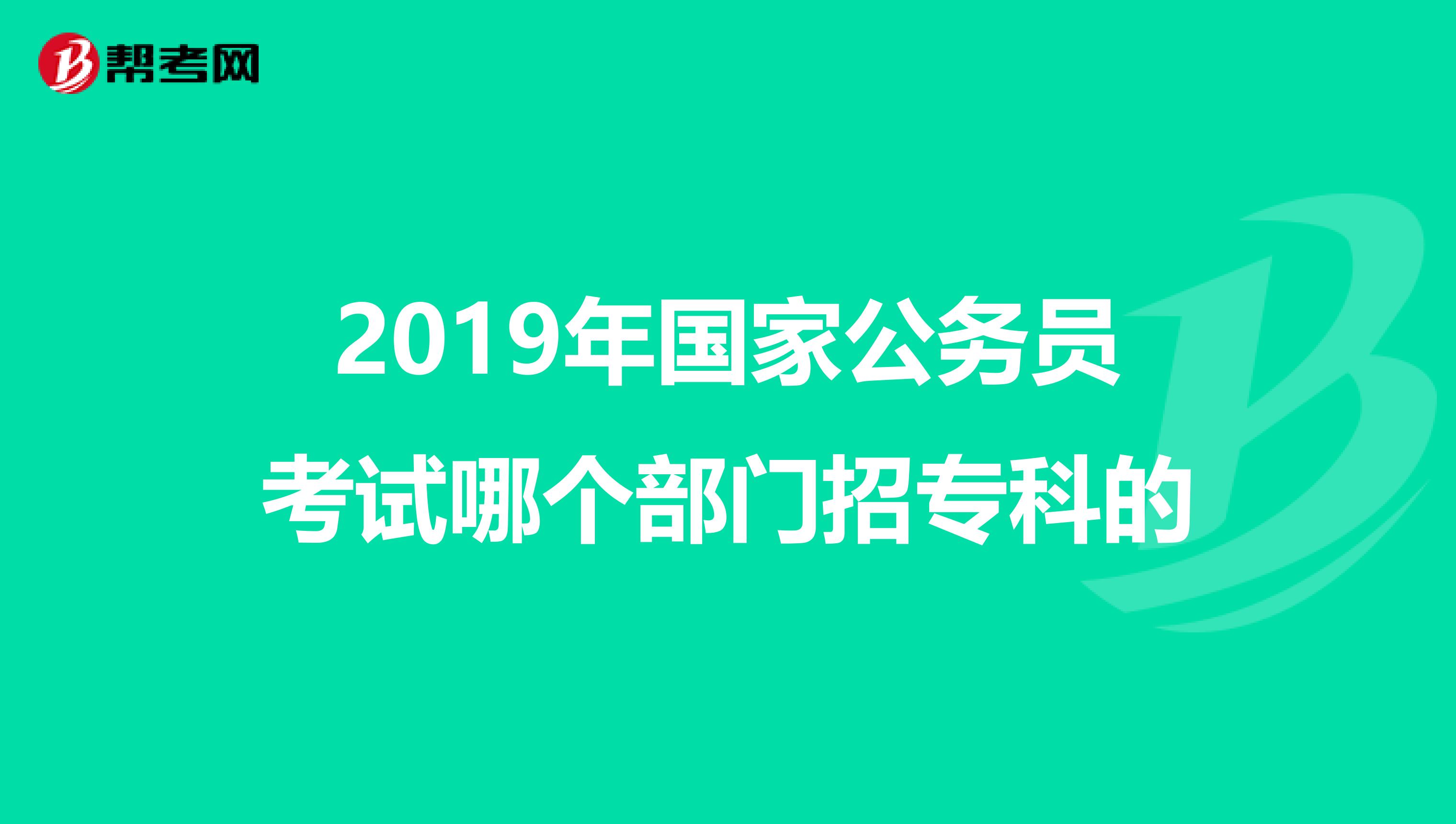 2019年国家公务员考试哪个部门招专科的