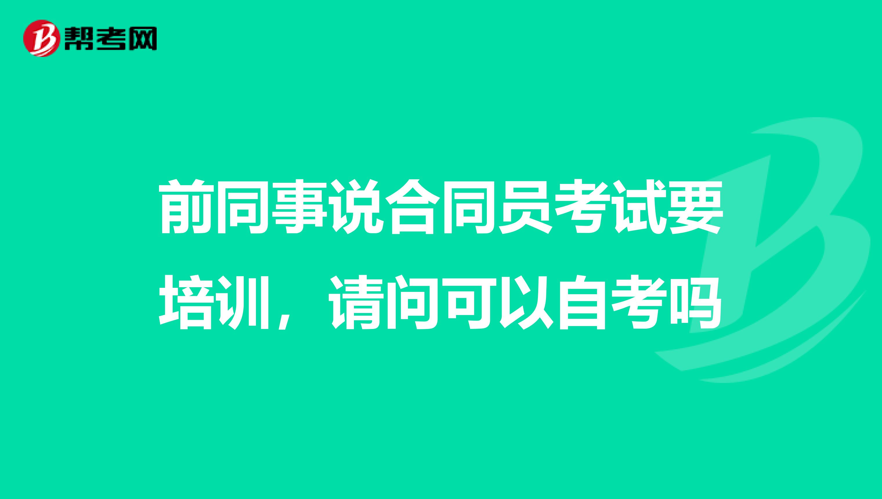 前同事说合同员考试要培训,请问可以自考吗