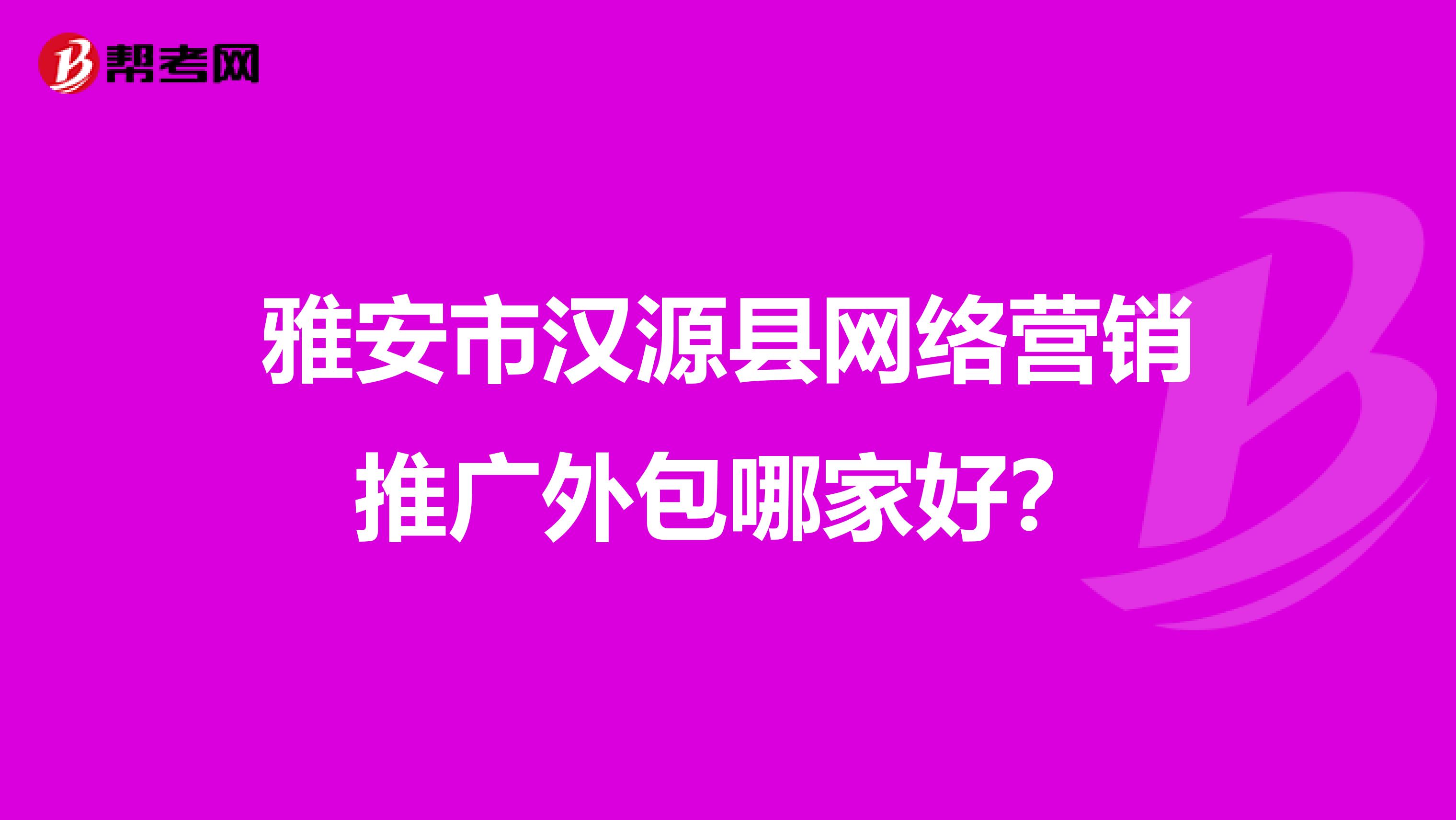 雅安市汉源县网络营销推广外包哪家好？