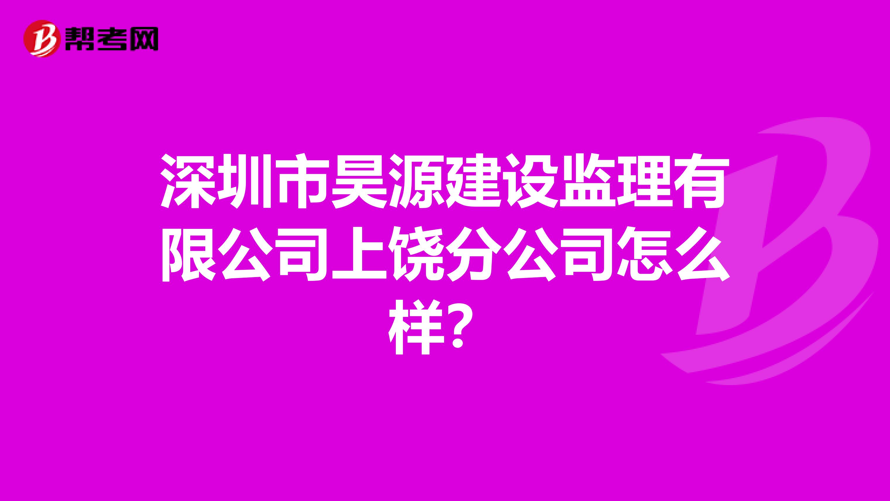 深圳市昊源建设监理有限公司上饶分公司怎么样？