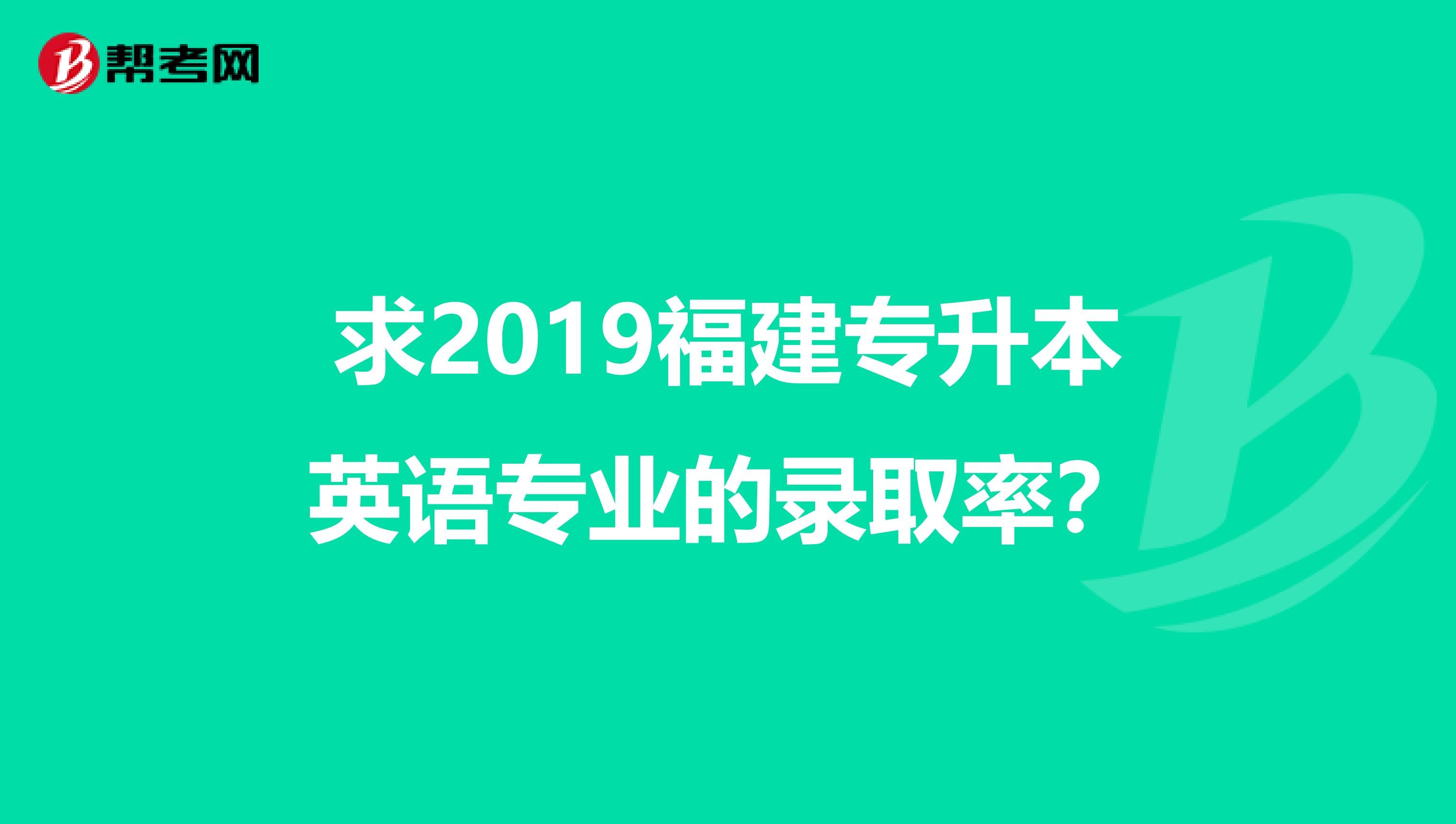 求2019福建专升本英语专业的录取率?