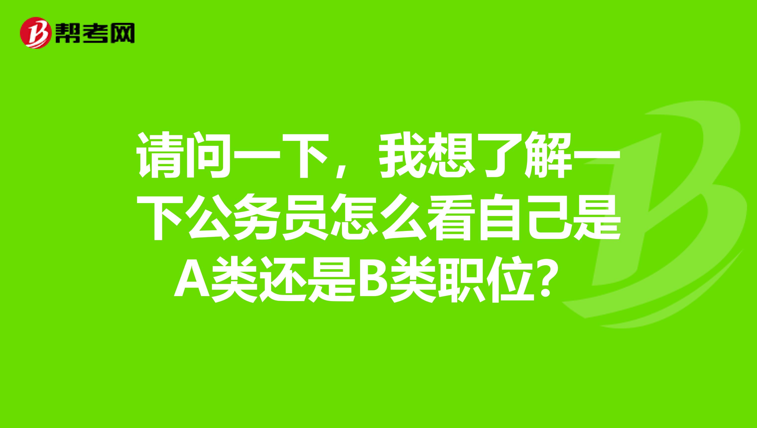 请问一下,我想了解一下公务员怎么看自己是A类还是B类职位?