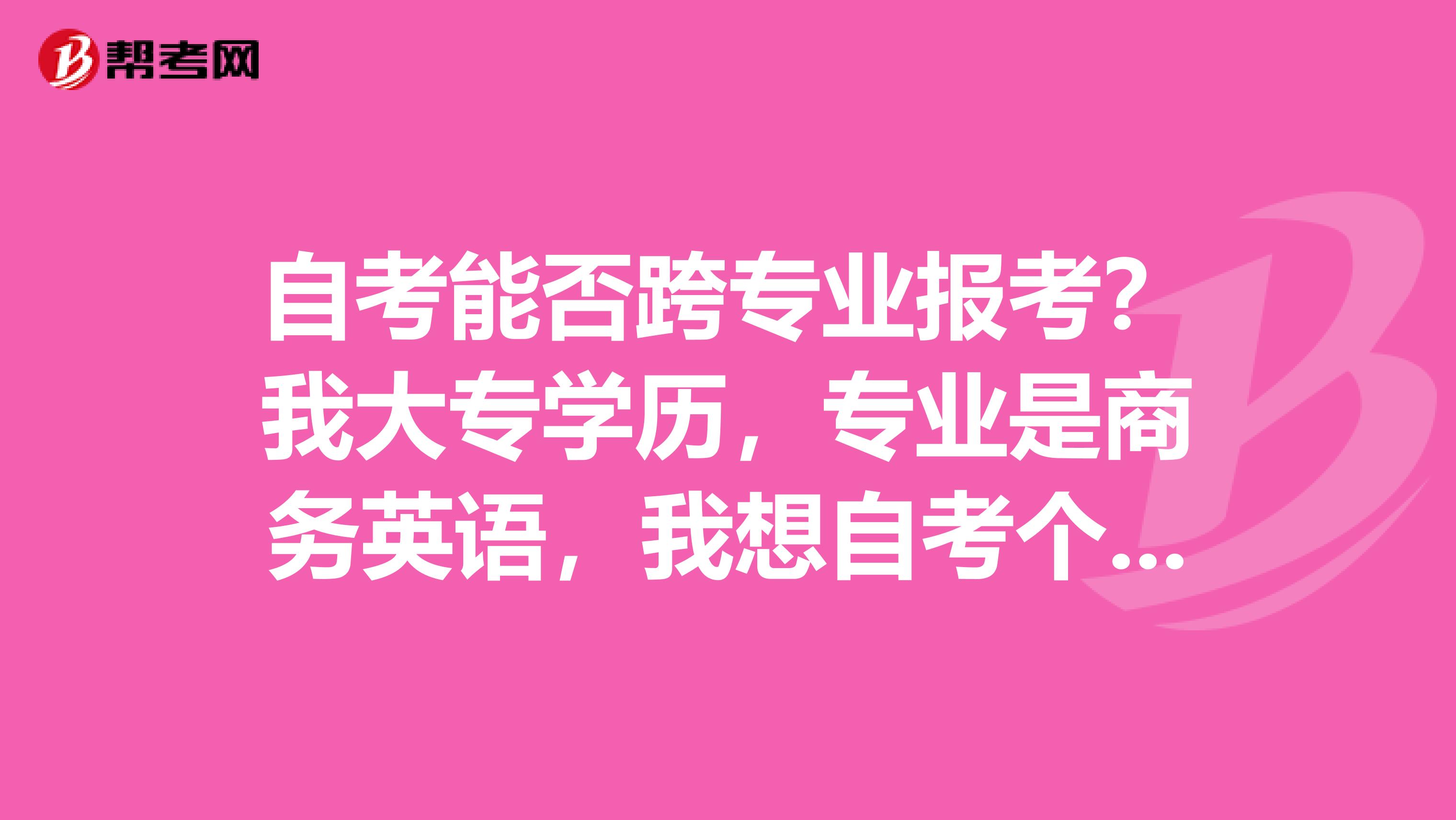 自考能否跨专业报考?我大专学历,专业是商务英语,我想自考个会计本科,可以吗?