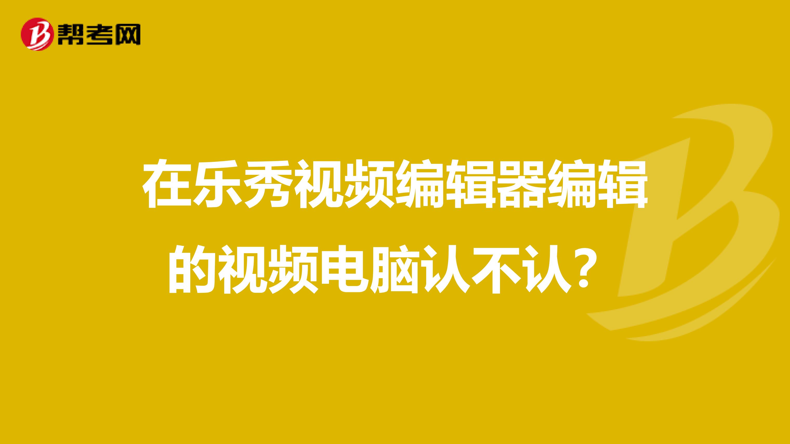 在樂秀視頻編輯器編輯的視頻電腦認不認？