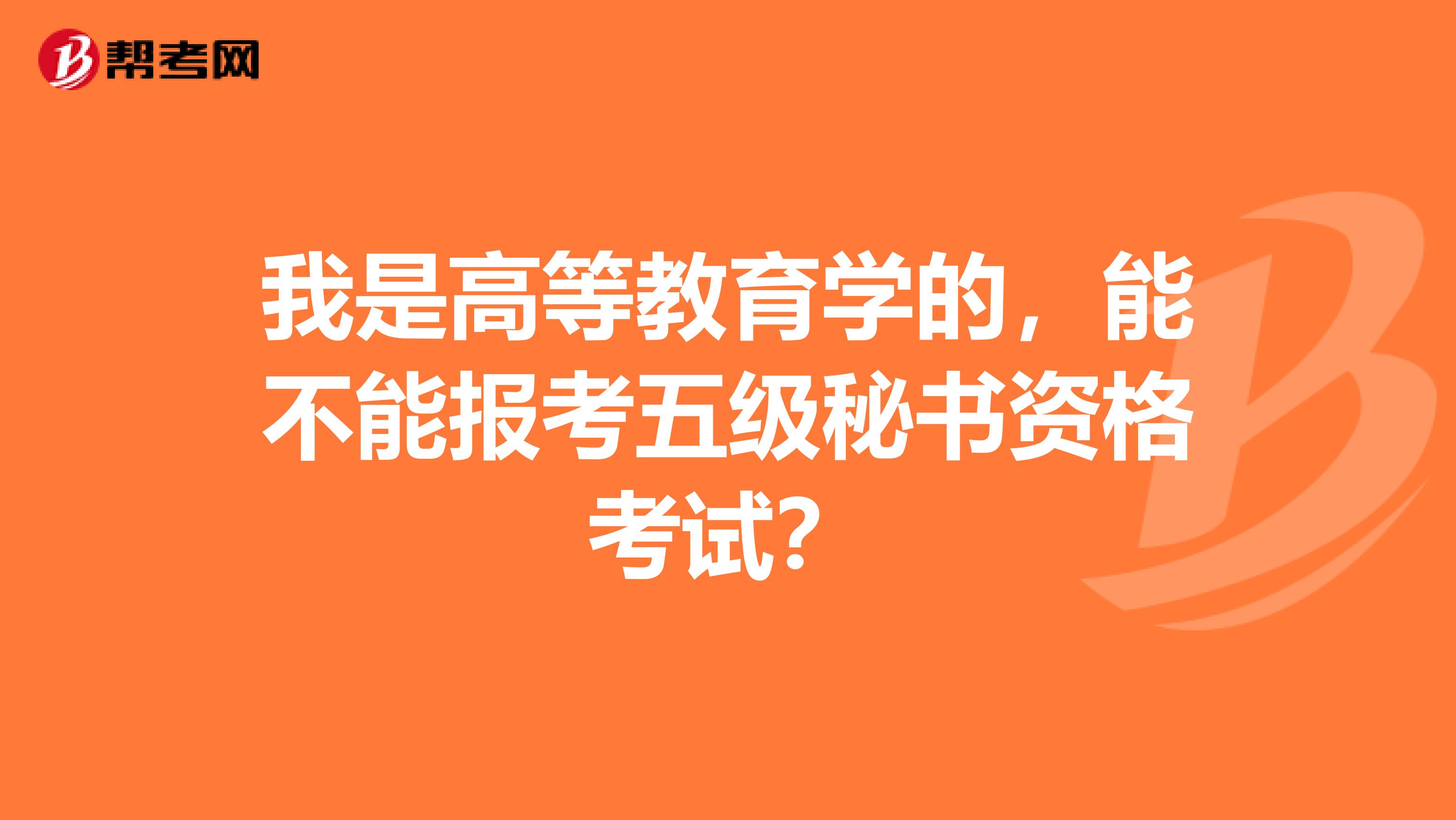 我是高等教育学的，能不能报考五级秘书资格考试？