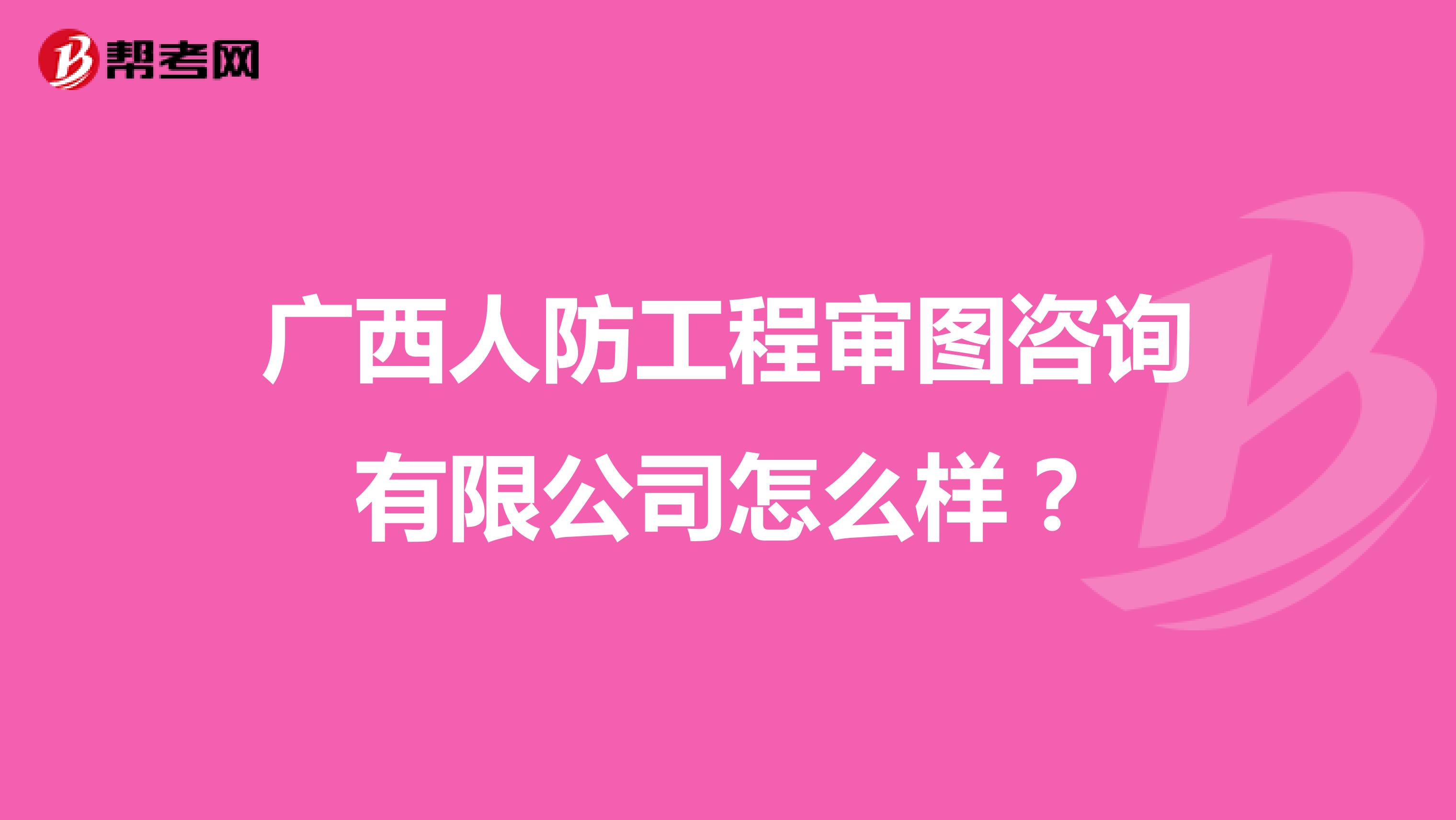 广西人防工程审图咨询有限公司怎么样？