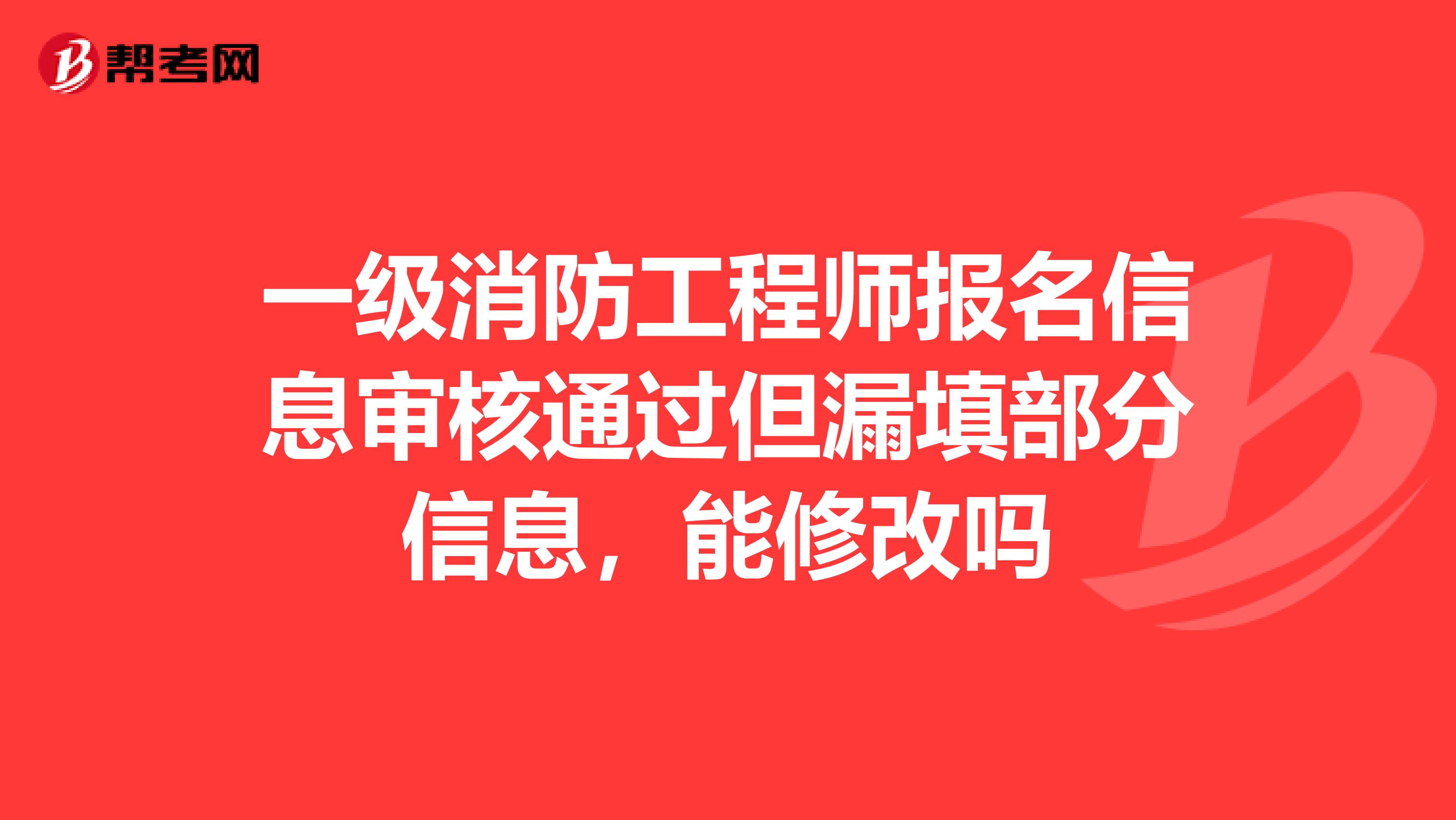 一级消防工程师报名信息审核通过但漏填部分信息，能修改吗