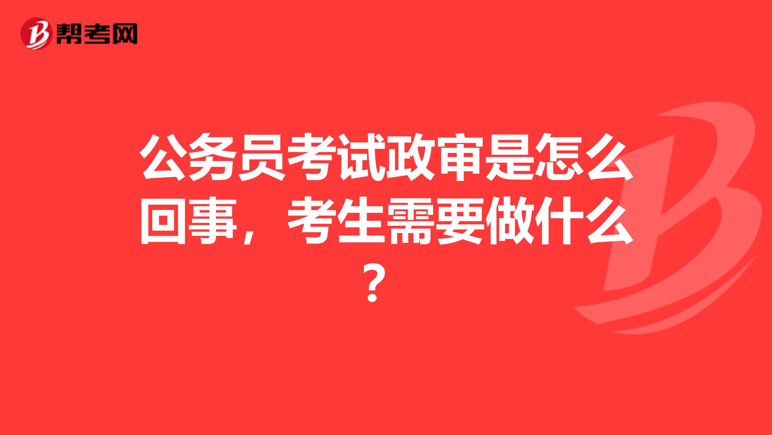 公务员考试政审是怎么回事,考生需要做什么?