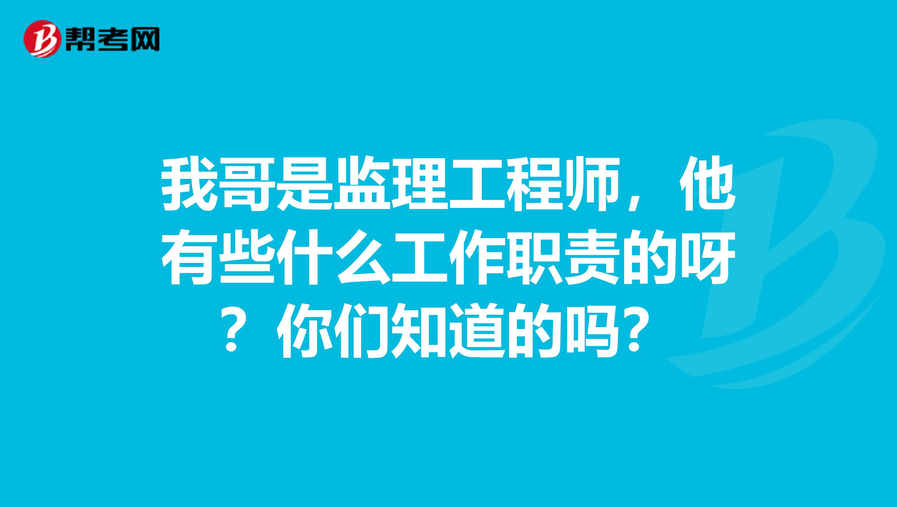 我哥是监理工程师,他有些什么工作职责的呀?你们知道的吗?