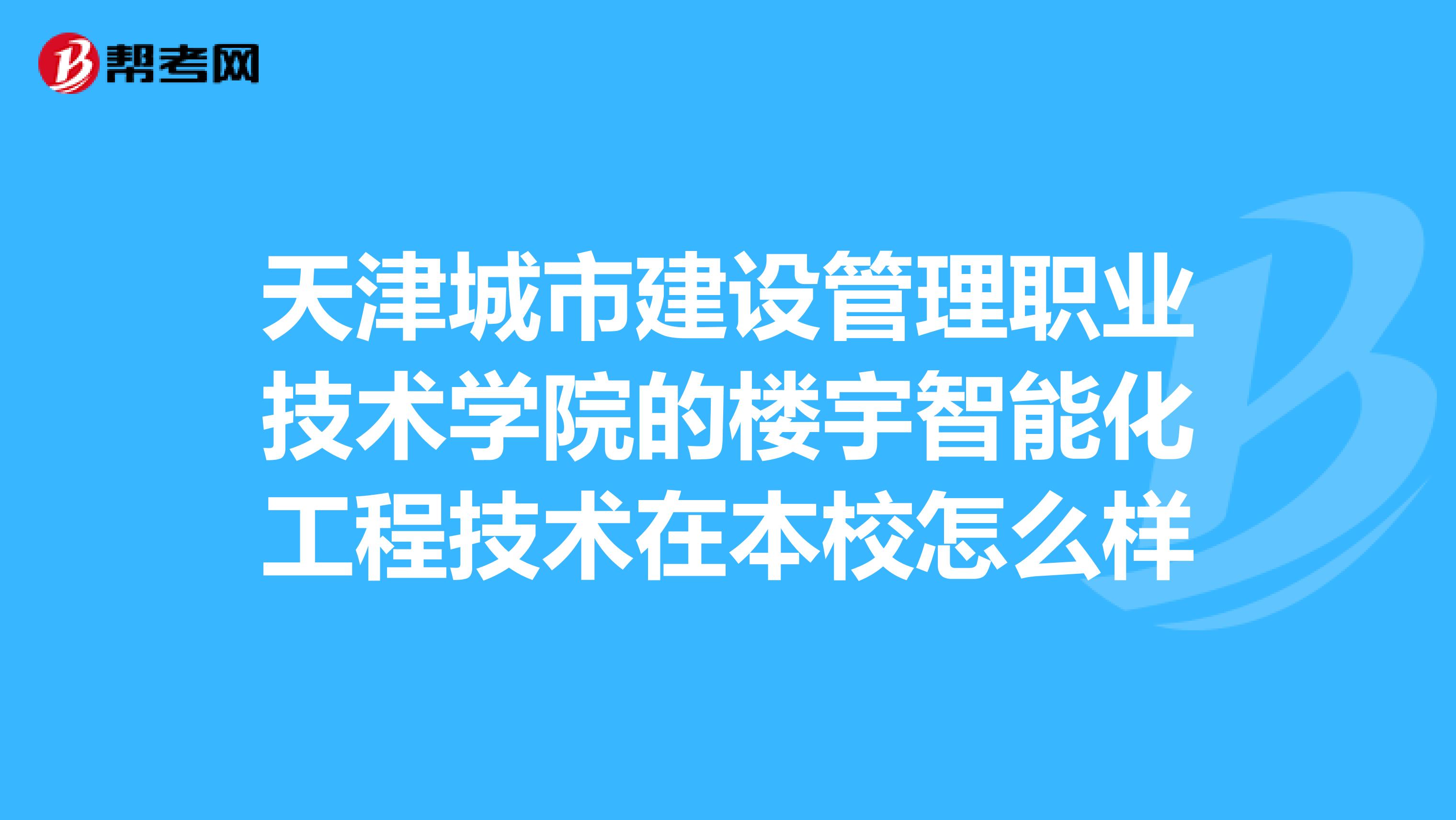 天津城市建设管理职业技术学院的楼宇智能化工程技术在本校怎么样
