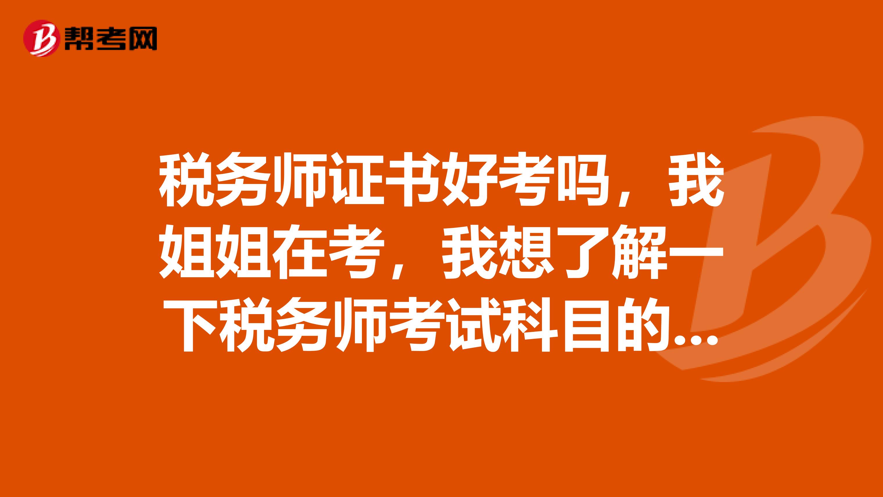 税务师证书好考吗，我姐姐在考，我想了解一下税务师考试科目的特点