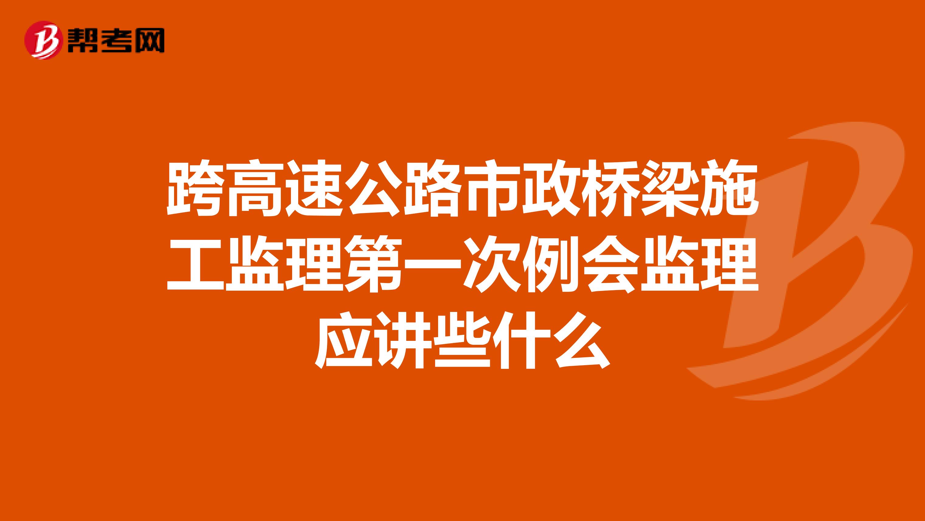 跨高速公路市政桥梁施工监理第一次例会监理应讲些什么