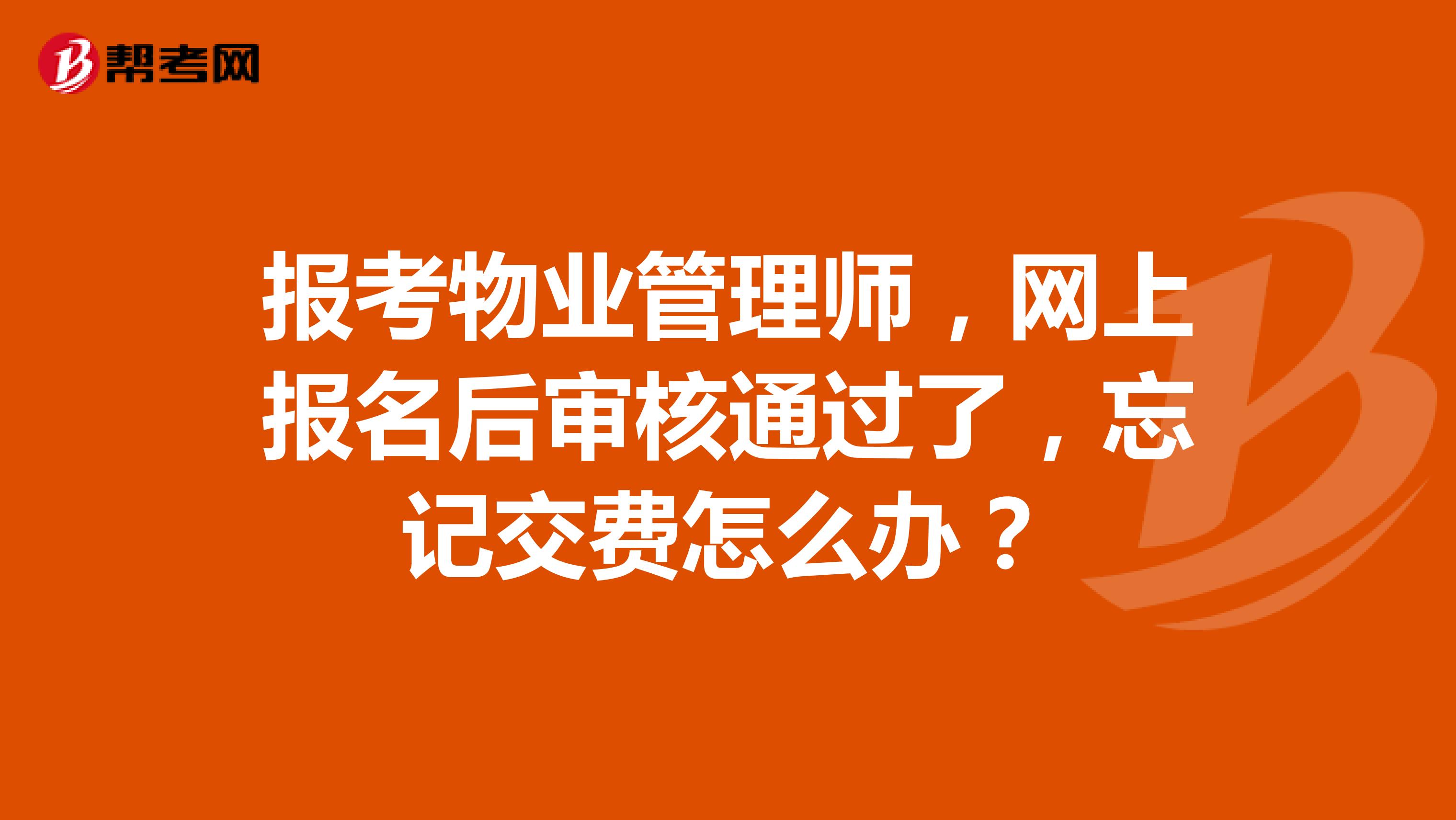 报考物业管理师，网上报名后审核通过了，忘记交费怎么办？