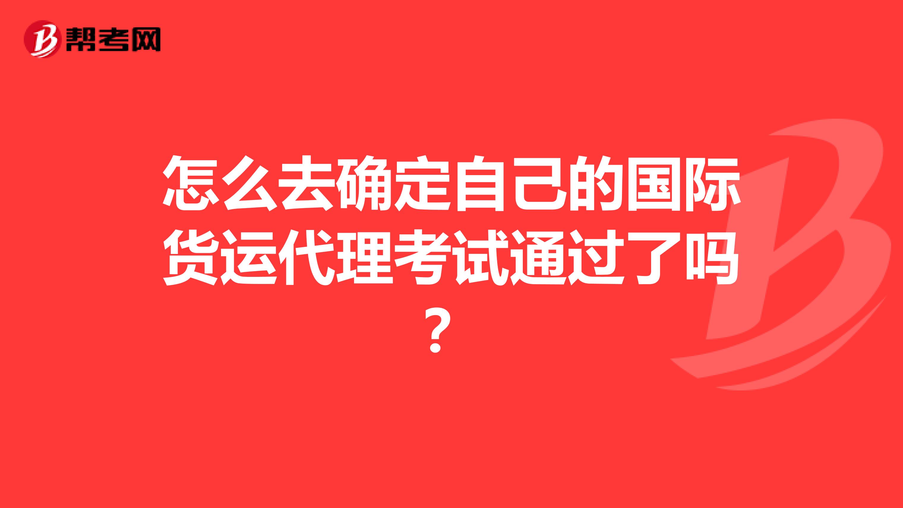 怎么去确定自己的国际货运代理考试通过了吗？