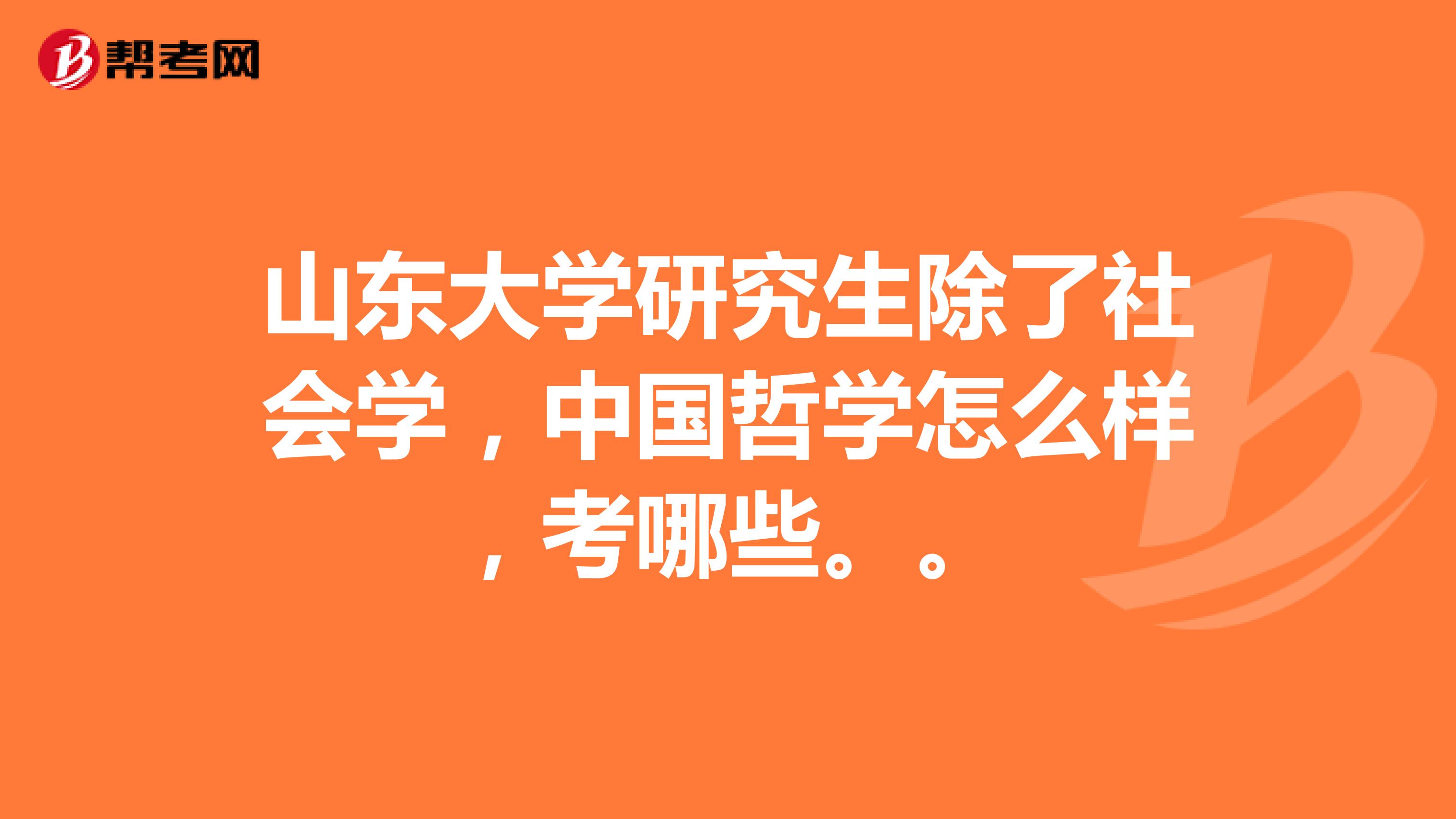 山東大學(xué)研究生除了社會(huì)學(xué)，中國哲學(xué)怎么樣，考哪些。。