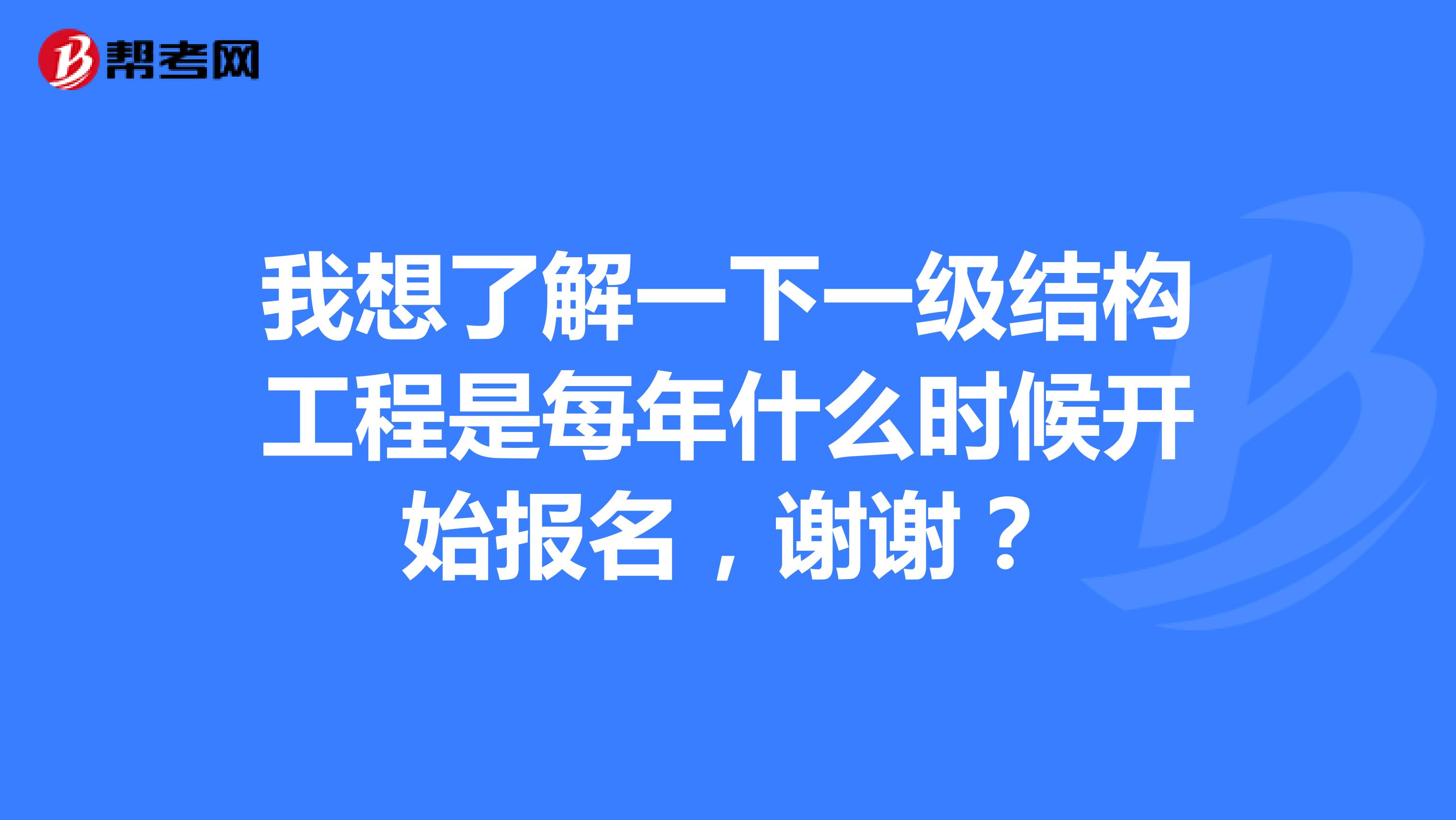 我想了解一下一级结构工程是每年什么时候开始报名，谢谢？