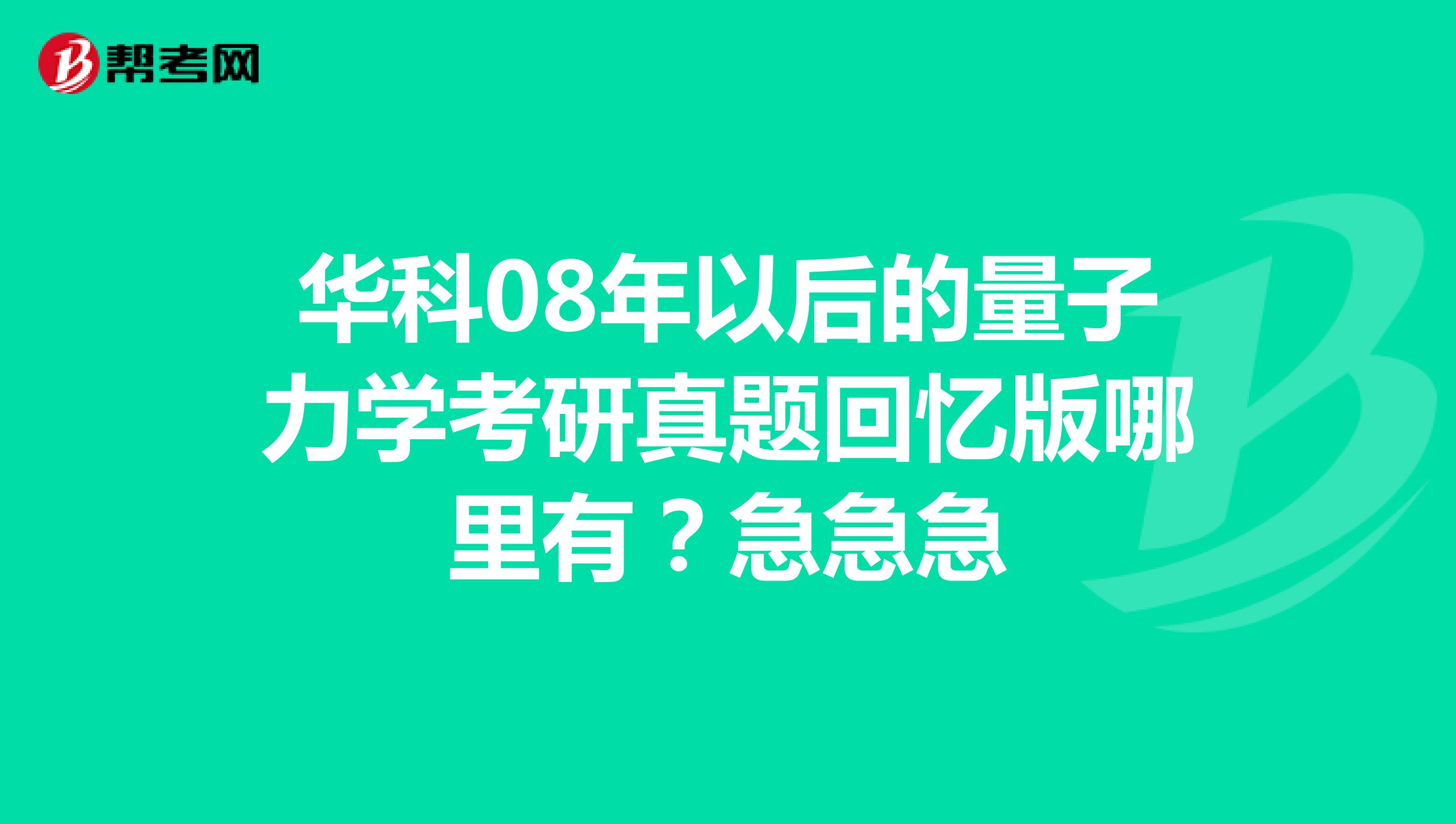 华科08年以后的量子力学考研真题回忆版哪里有?急急急