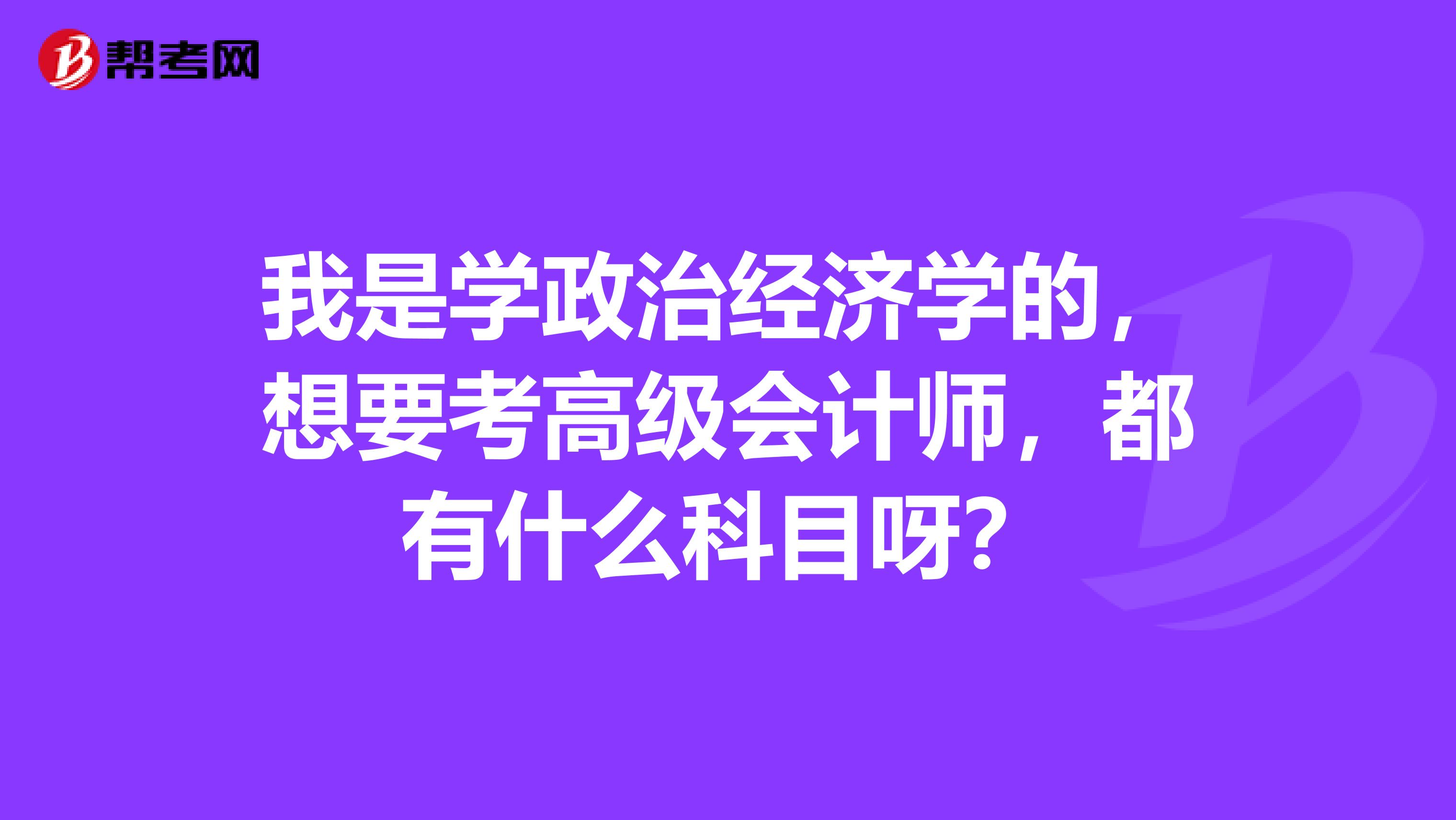 我是学政治经济学的,想要考高级会计师,都有什么科目呀?