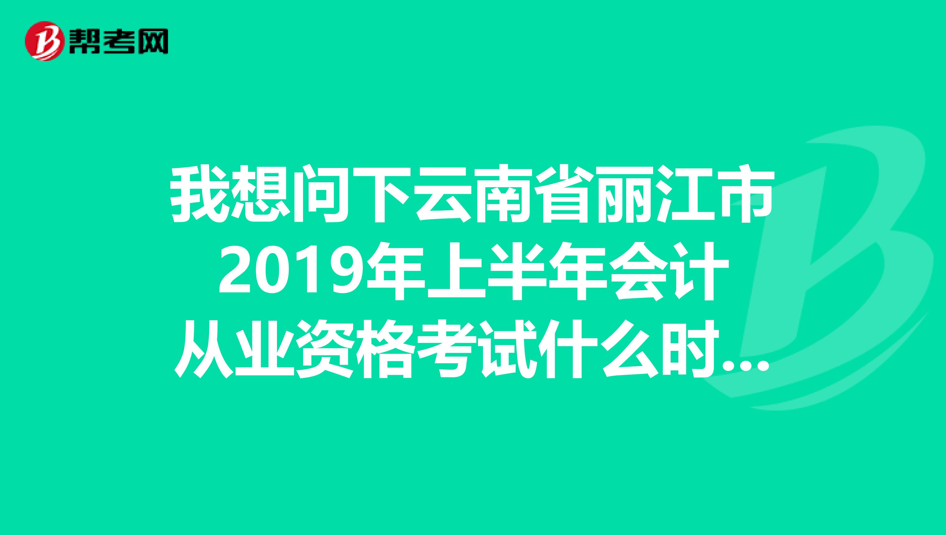 我想问下云南省丽江市2019年上半年会计从业资格考试什么时候开始报名