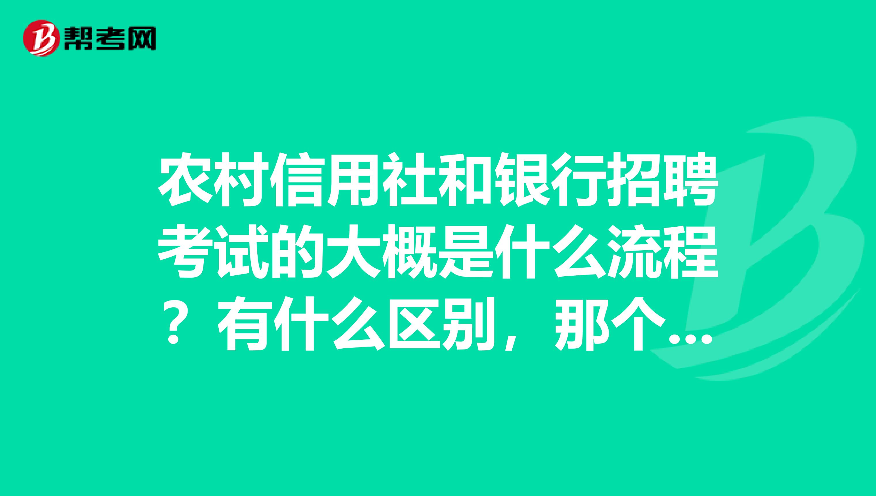 农村信用社和银行招聘考试的大概是什么流程?有什么区别,那个更容易些呢?
