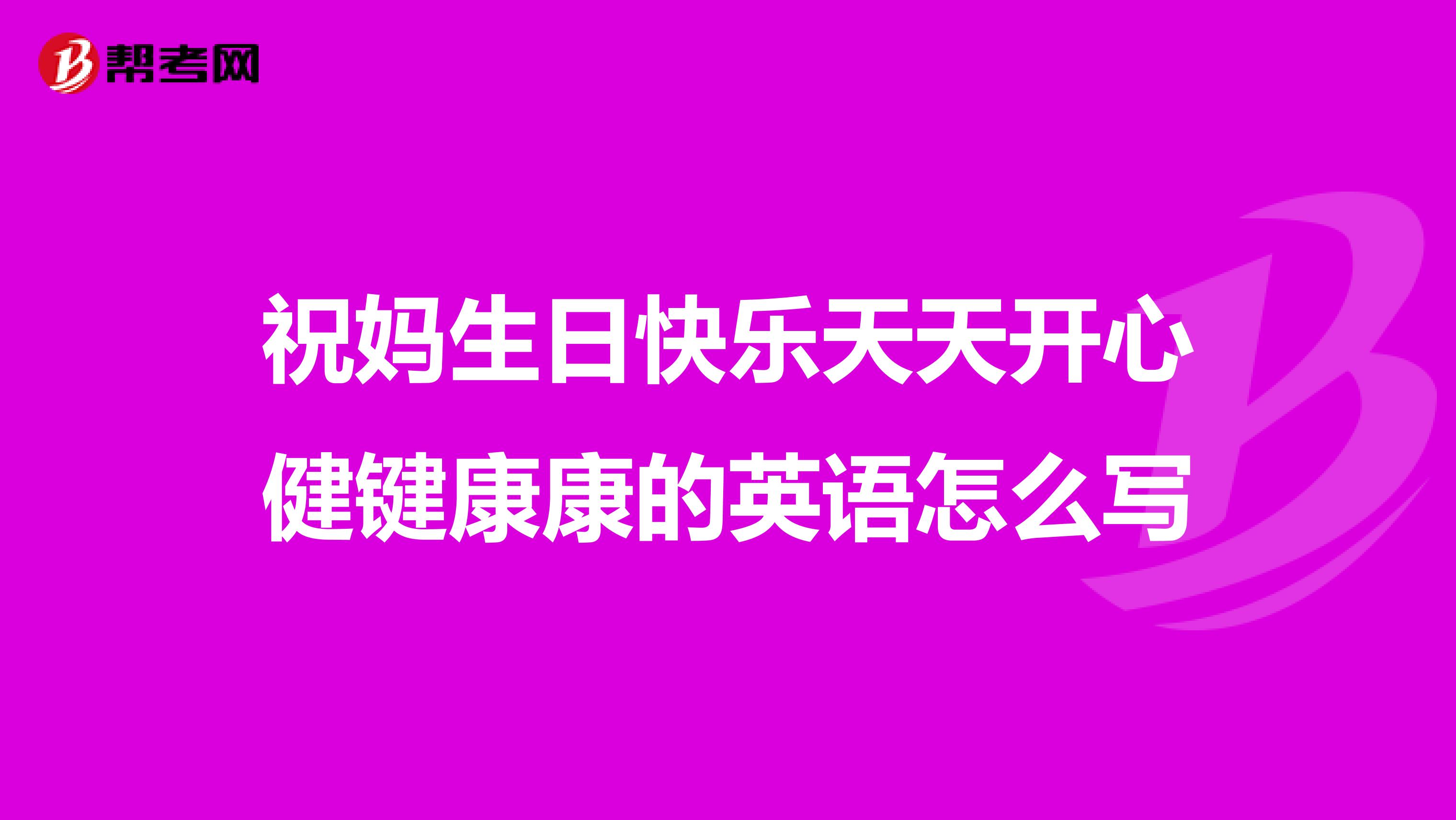 祝妈生日快乐天天开心健键康康的英语怎么写