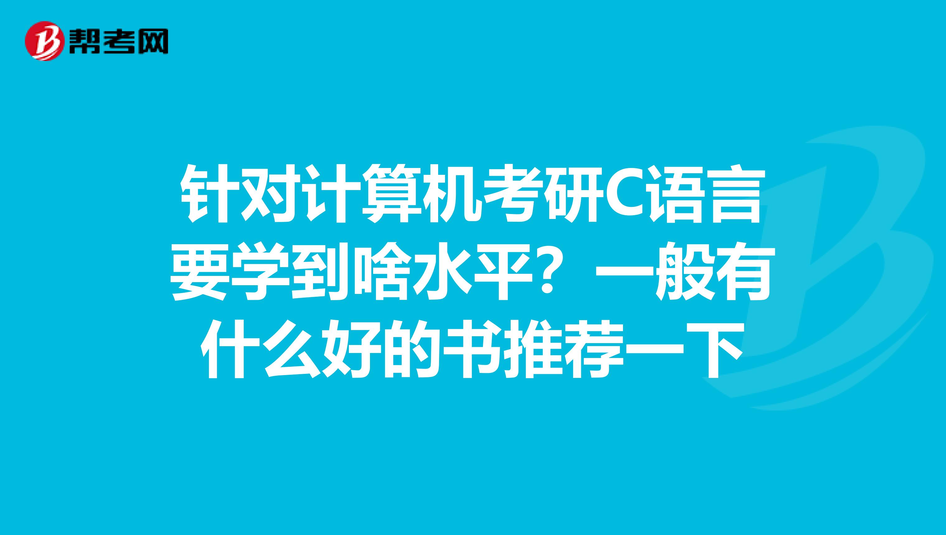 針對計算機考研c語言要學到啥水平?一般有什麼好的書推薦一下