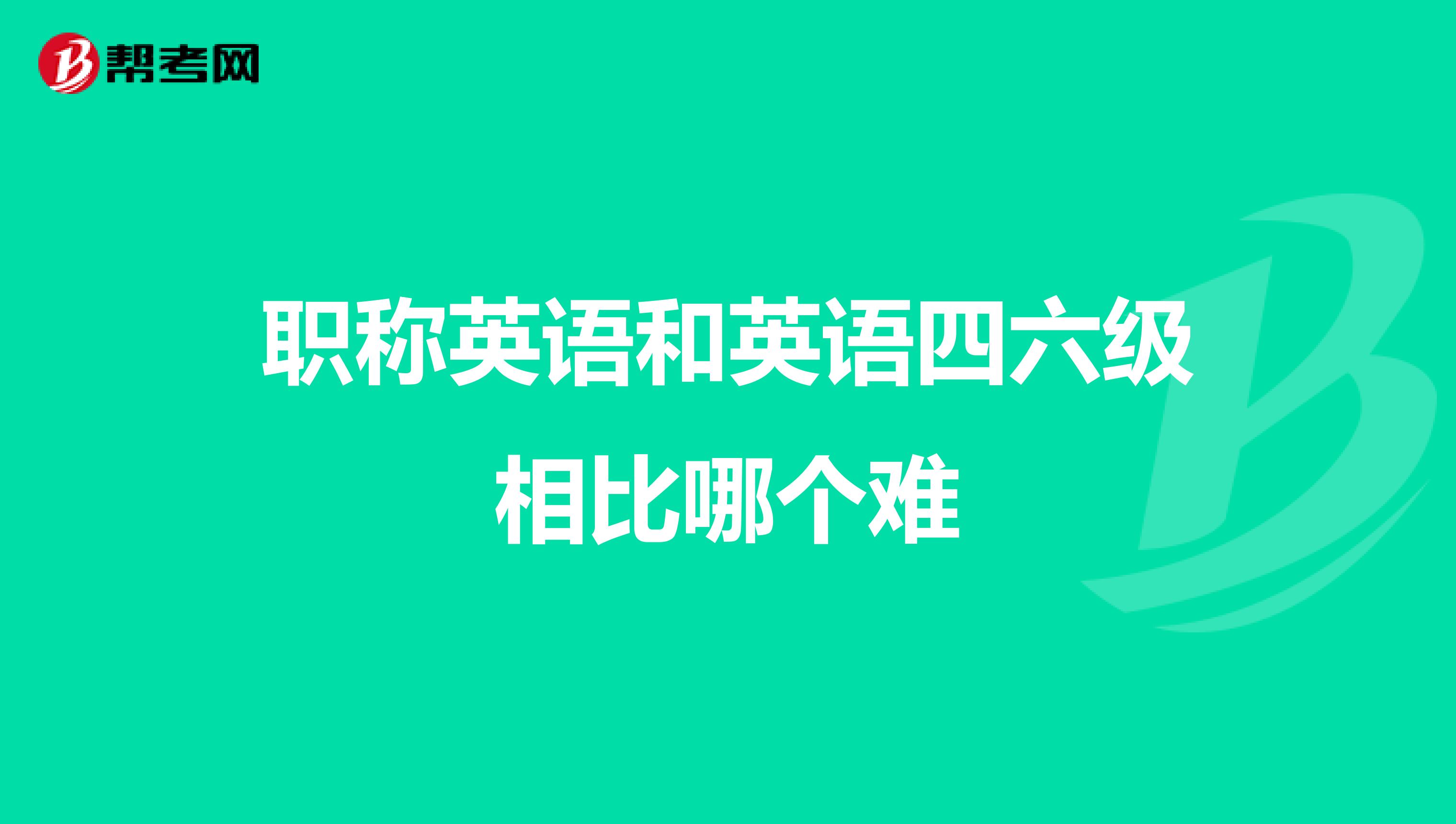 职称英语和英语四六级相比哪个难