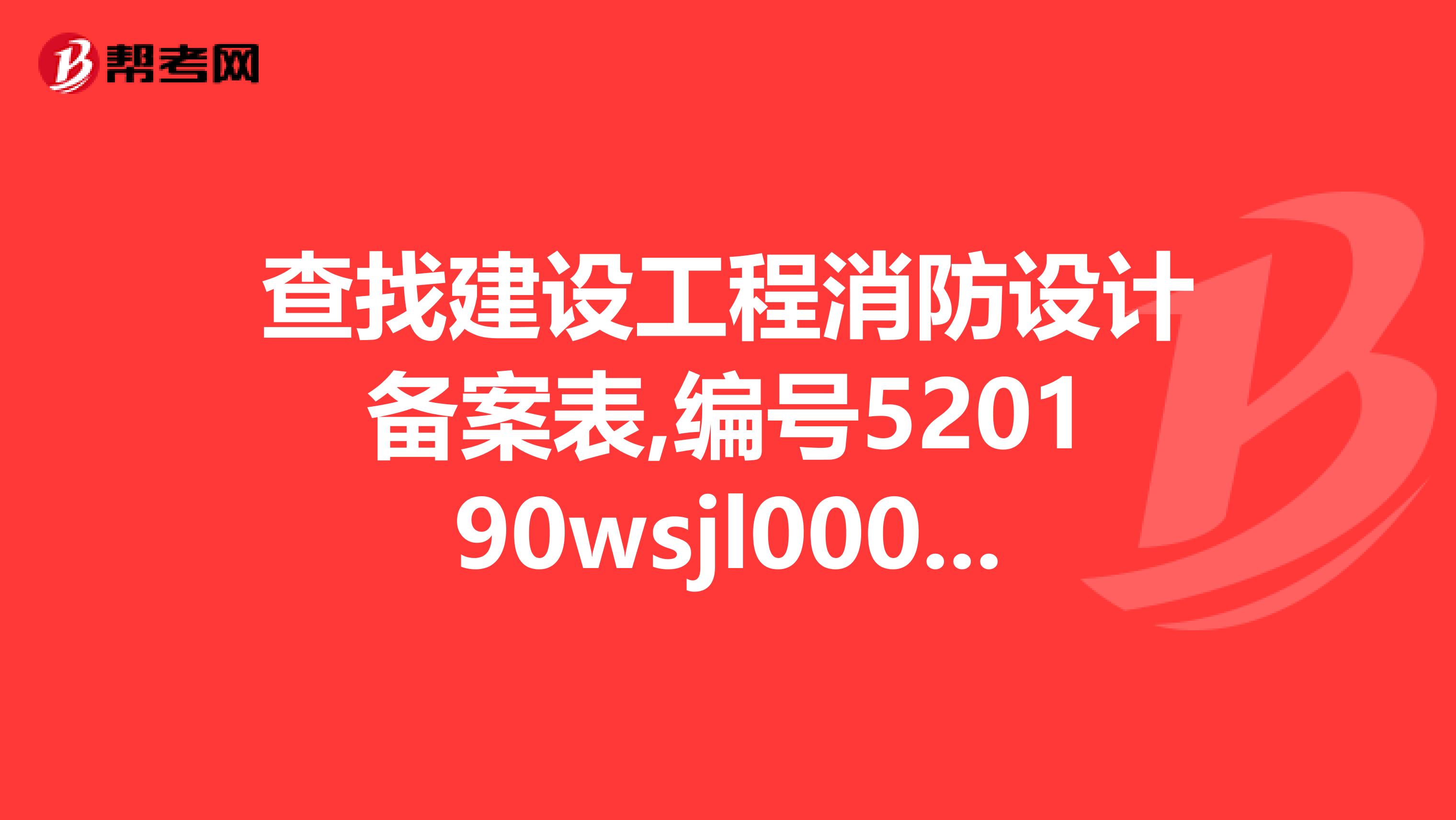 查找建设工程消防设计备案表,编号520190wsjl00002540验正码9462