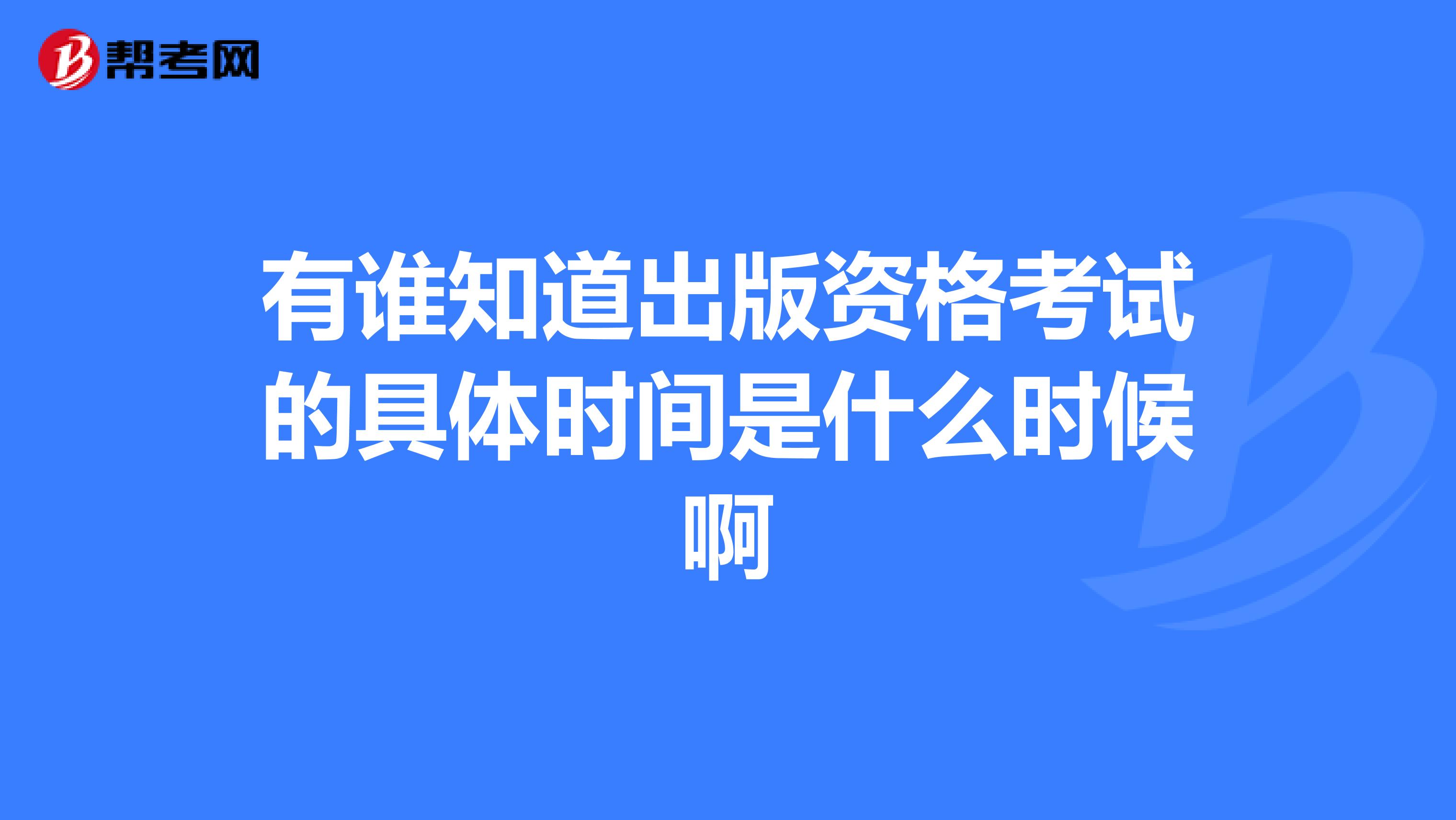 有誰知道出版資格考試的具體時間是什么時候啊