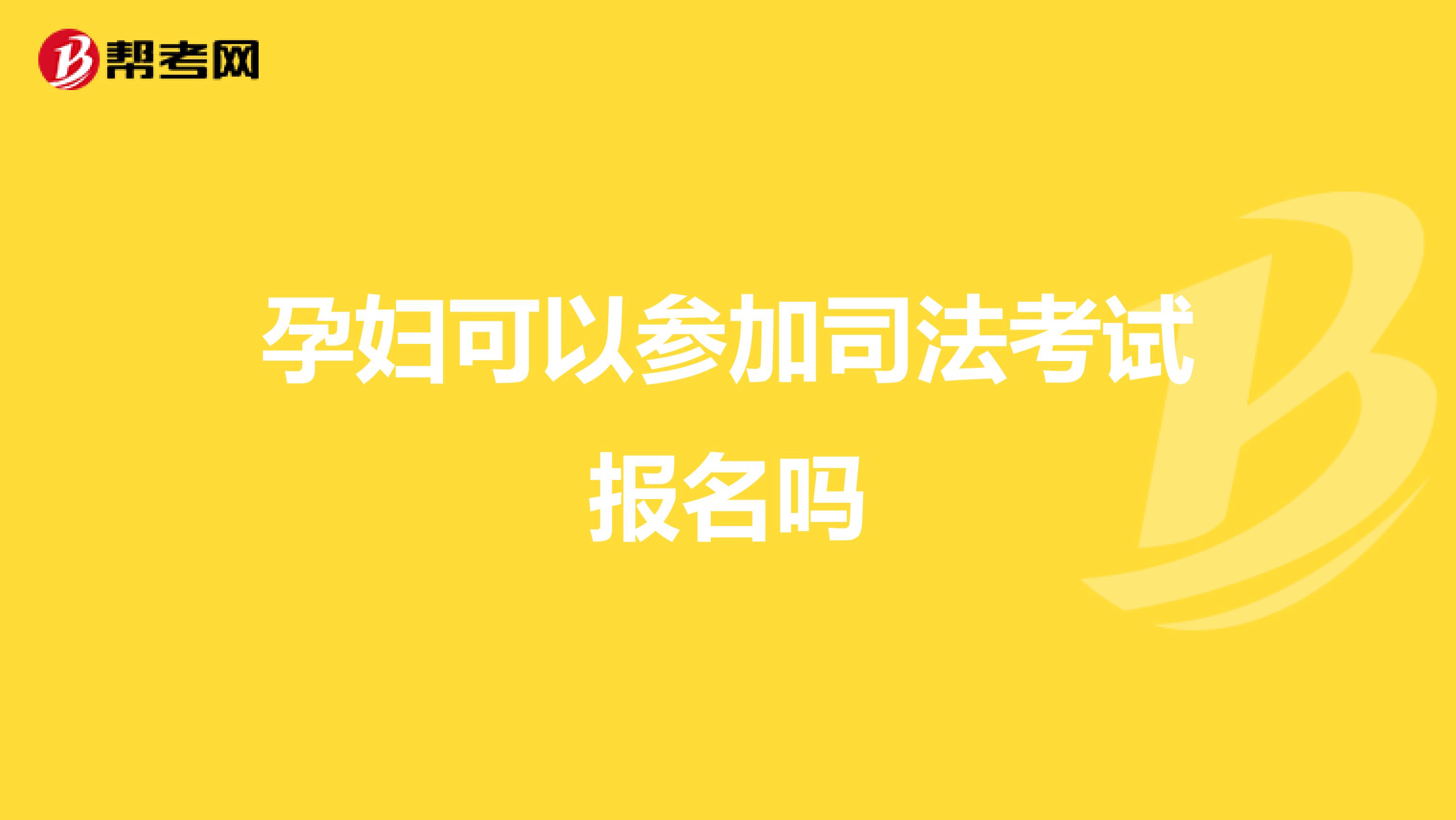 孕妇可以参加司法考试报名吗