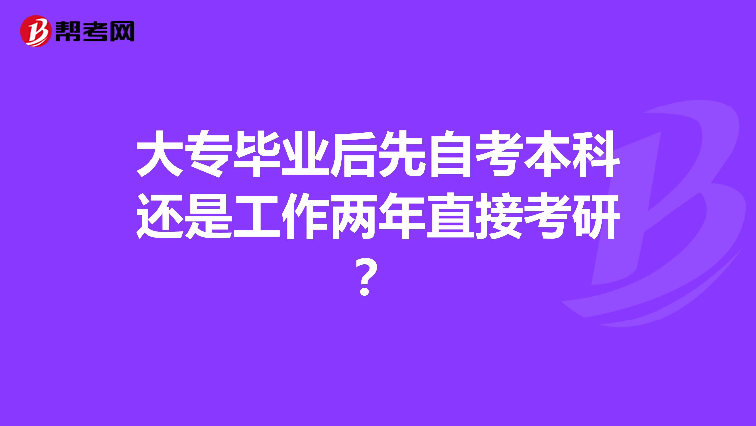 大专毕业后先自考本科还是工作两年直接考研?