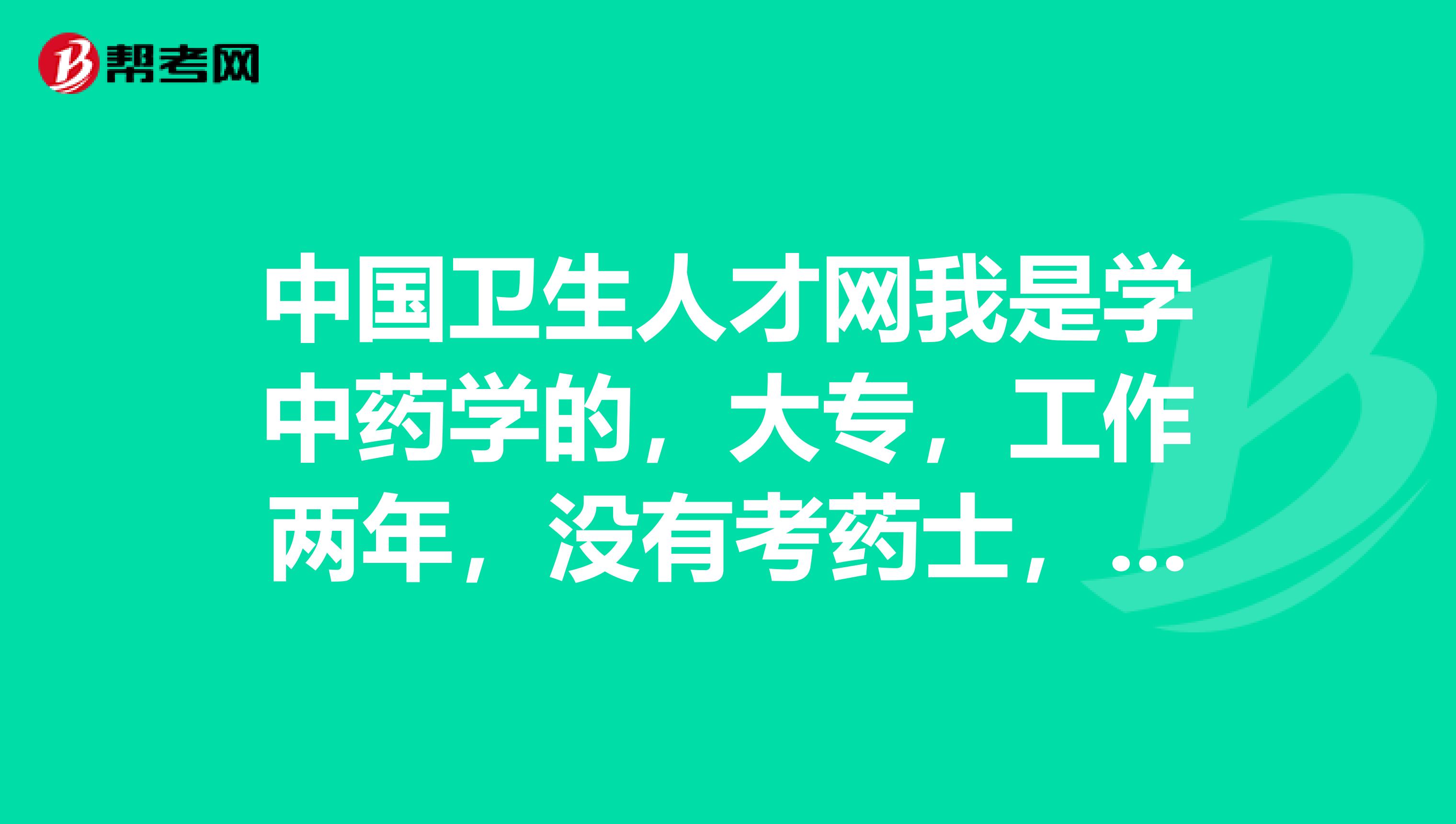 中国卫生人才网我是学中药学的，大专，工作两年，没有考药士，可以直接考药师吗？？