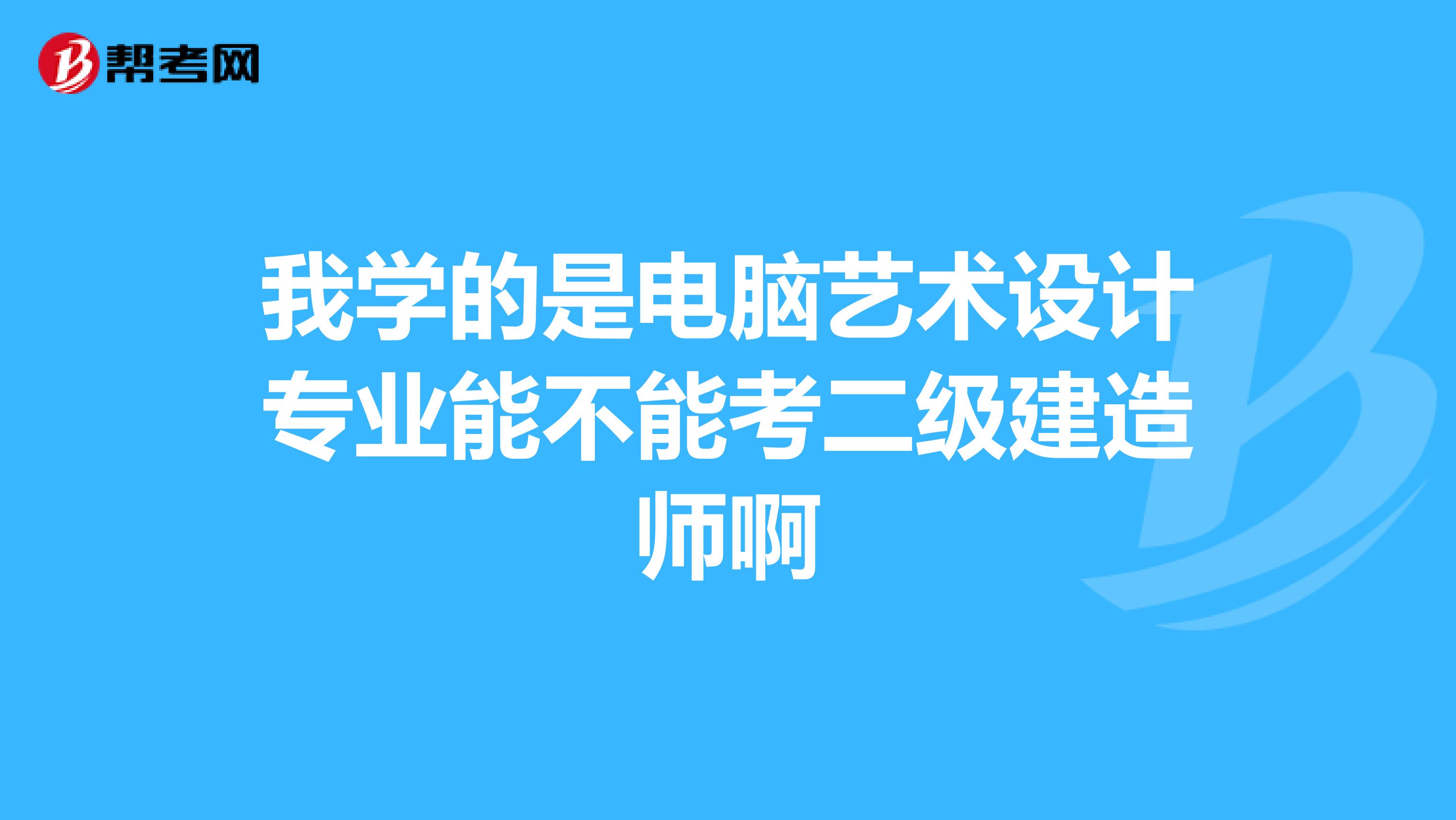 我学的是电脑艺术设计专业能不能考二级建造师啊