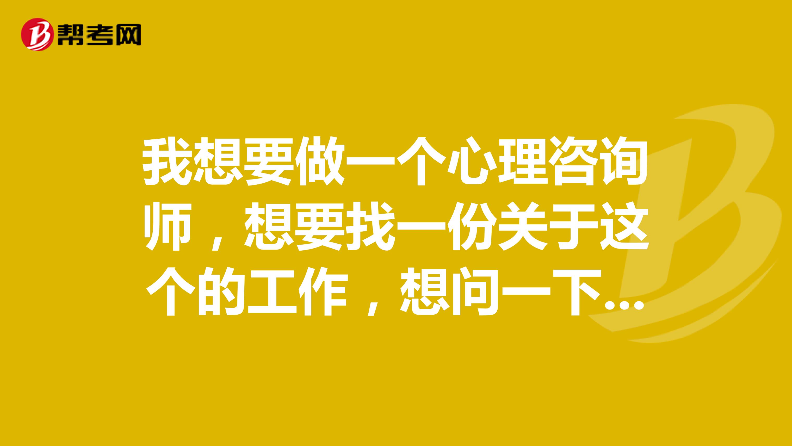 我想要做一个心理咨询师,想要找一份关于这个的工作,想问一下心理咨询师的考试方式以及就业方向。