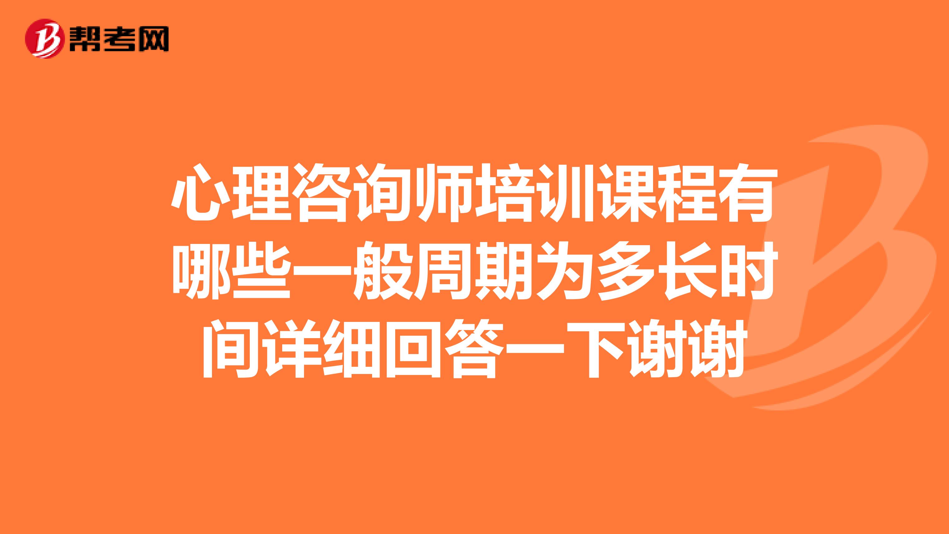 心理咨询师培训课程有哪些一般周期为多长时间详细回答一下谢谢