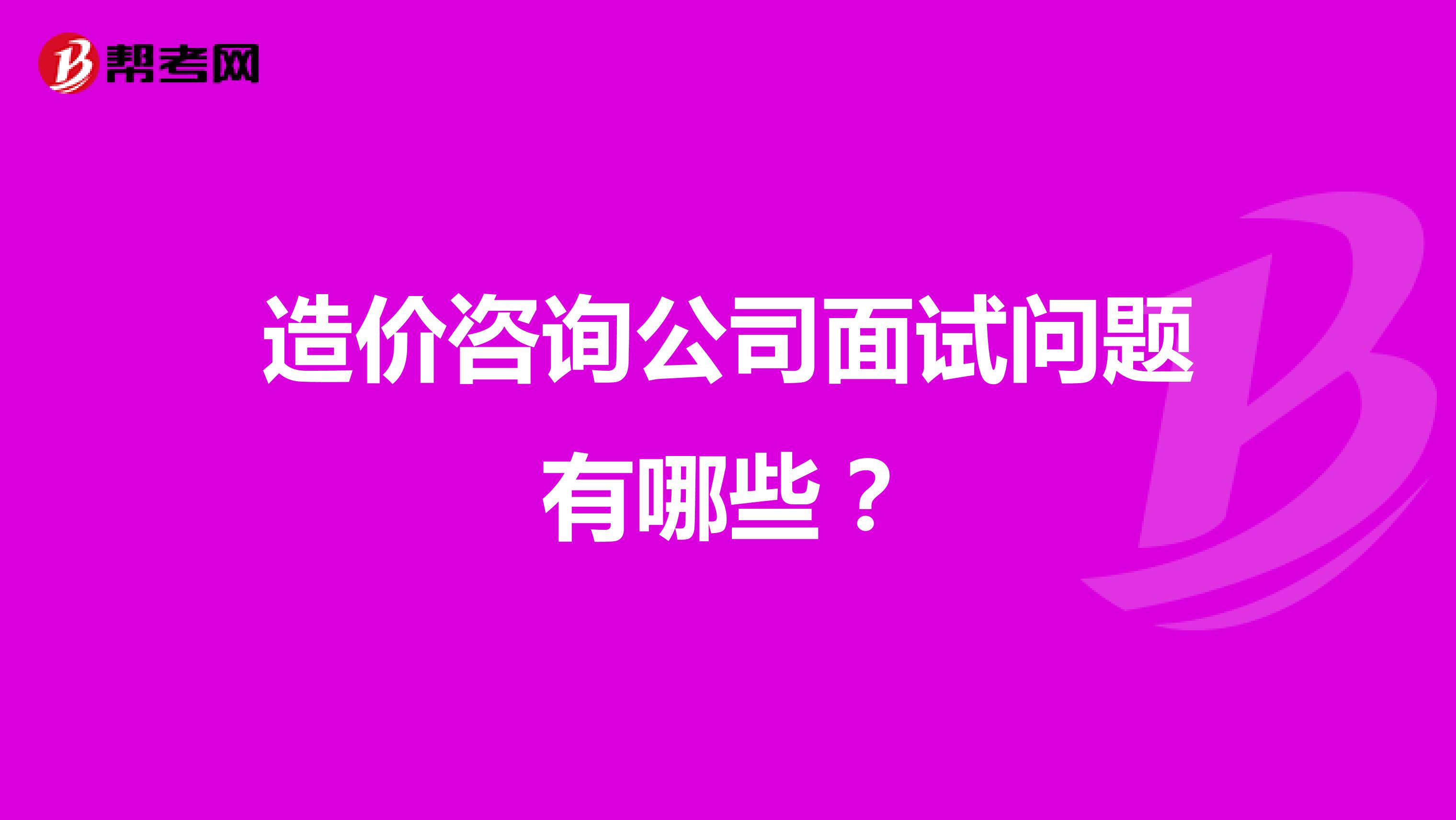 造价咨询公司面试问题有哪些?