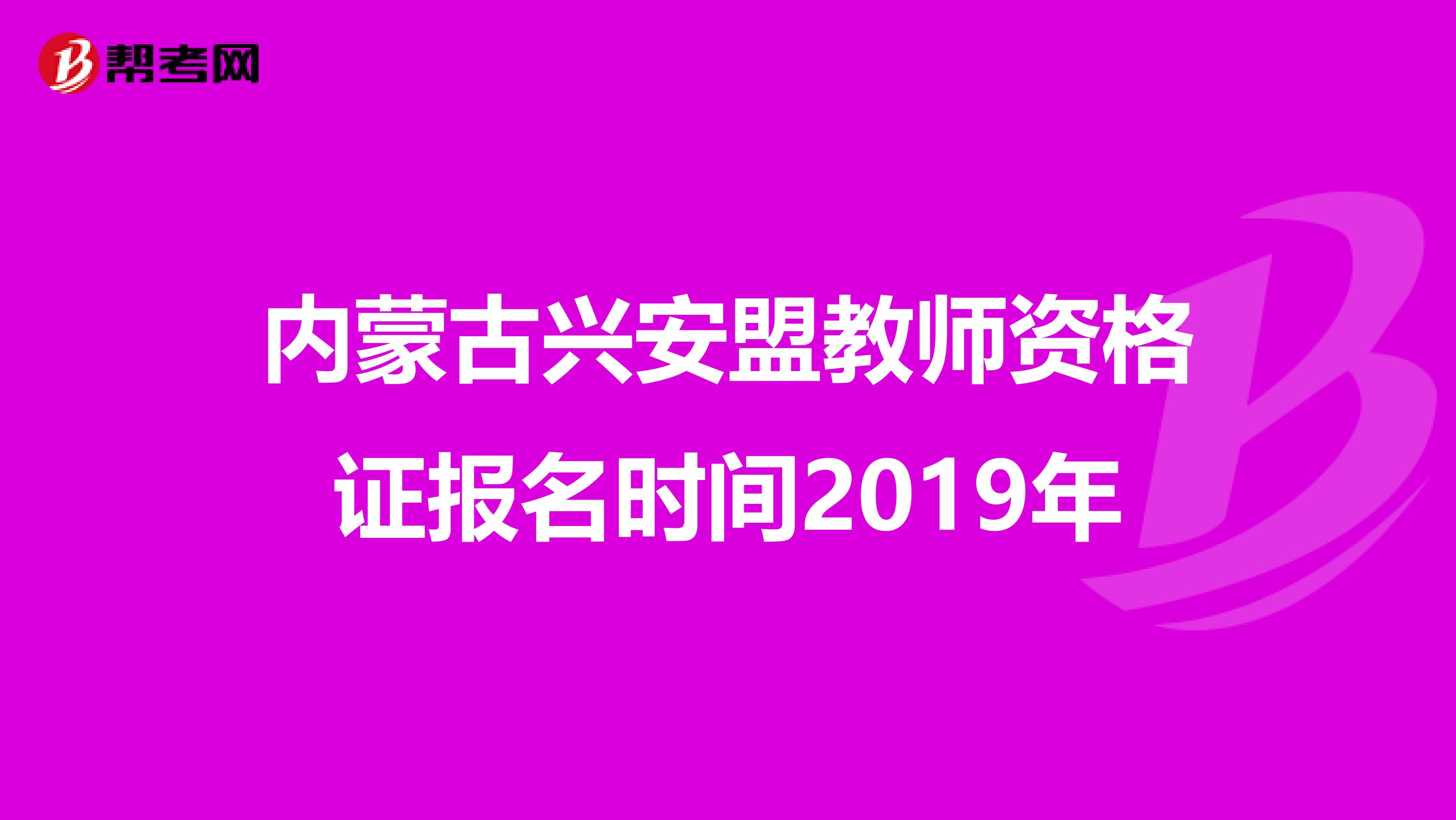 内蒙古兴安盟教师资格证报名时间2019年