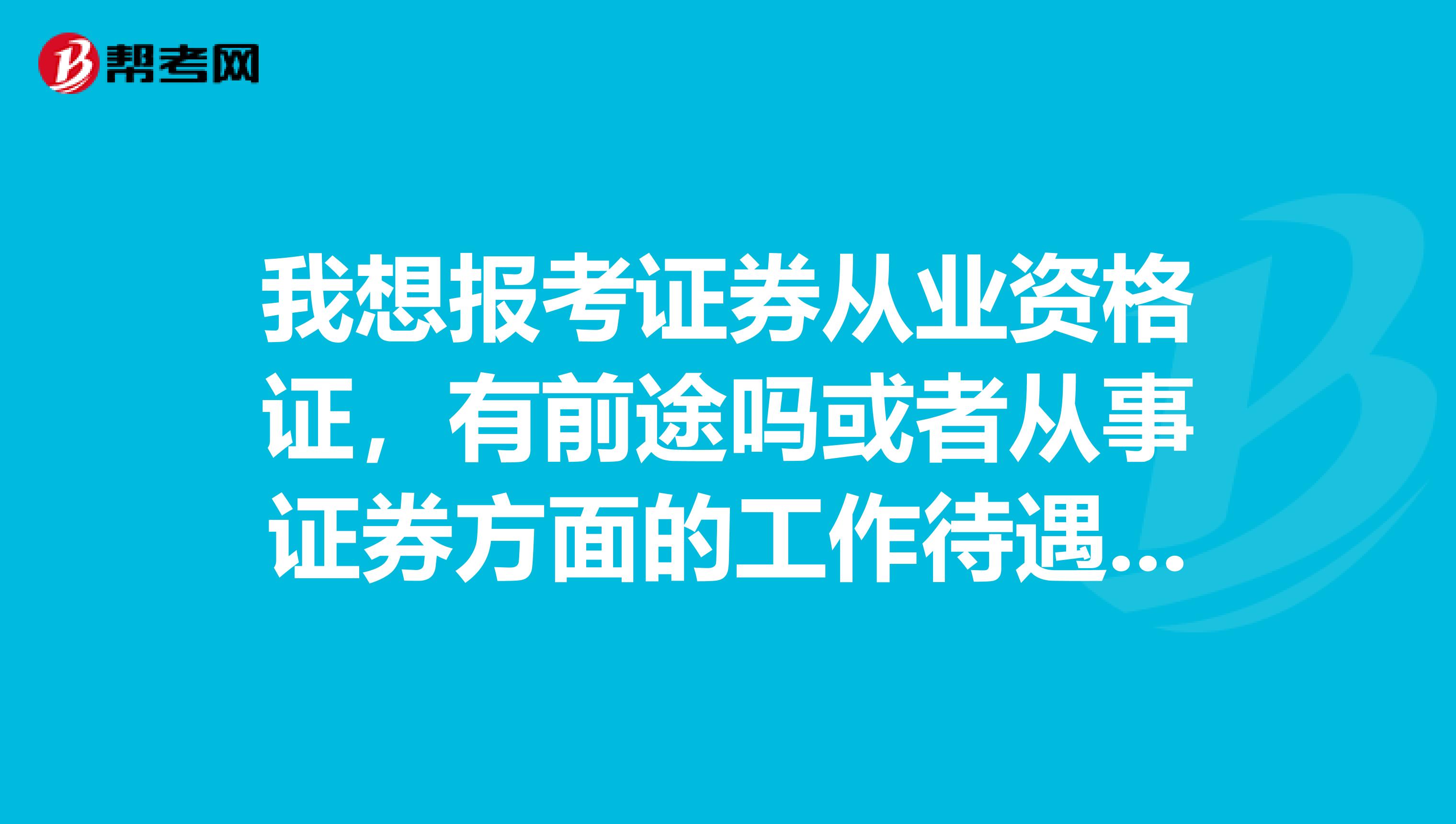 我想报考证券从业资格证,有前途吗或者从事证券方面的工作待遇怎么样?