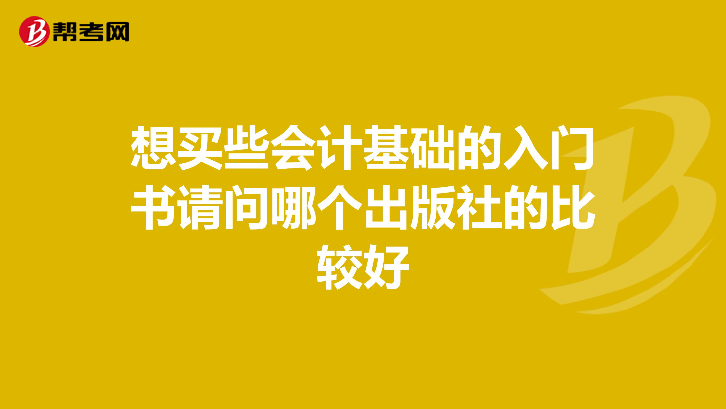 想買些會(huì)計(jì)基礎(chǔ)的入門書請問哪個(gè)出版社的比較好
