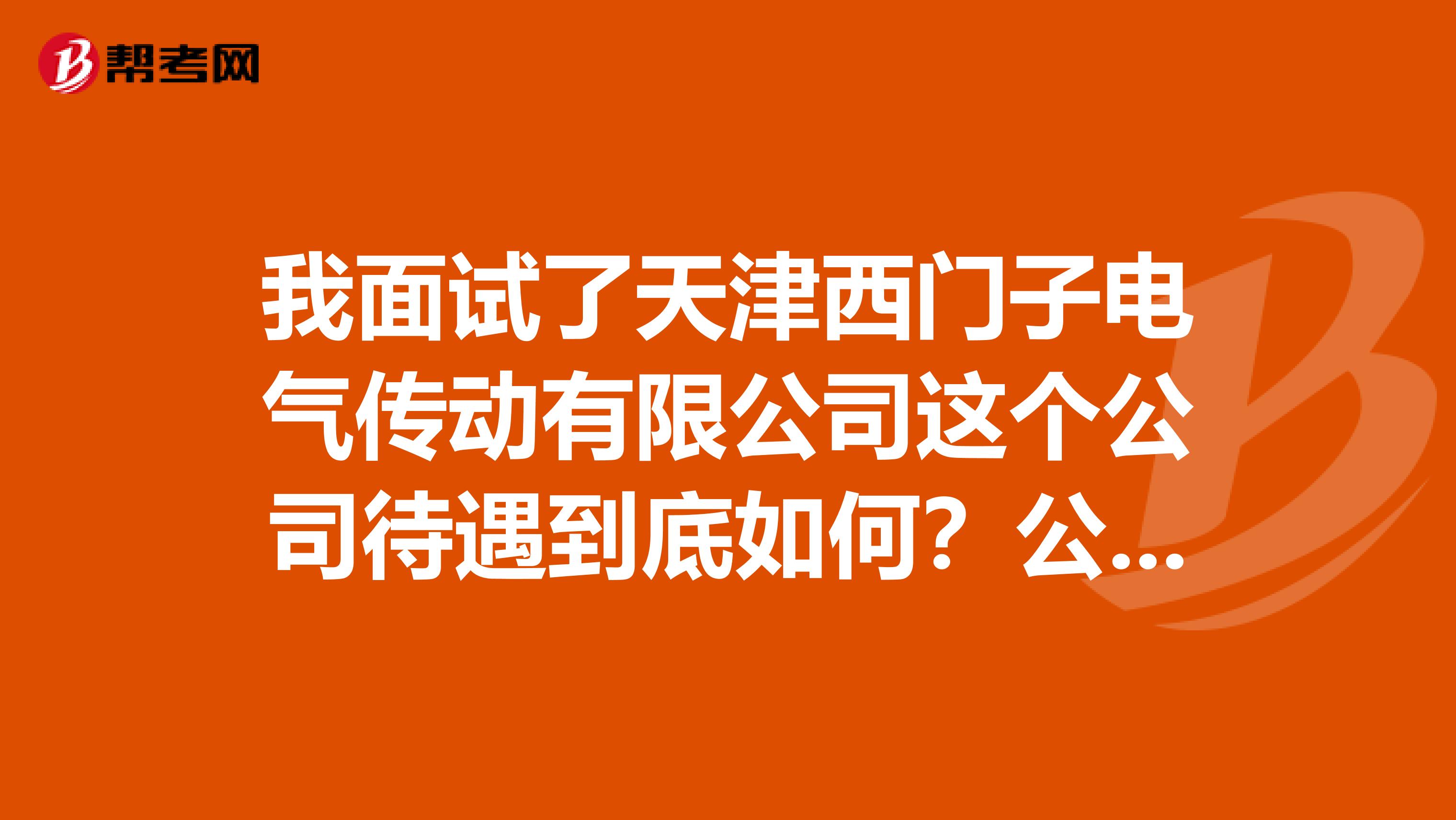 我面试了天津西门子电气传动有限公司这个公司待遇到底如何?公司好么?