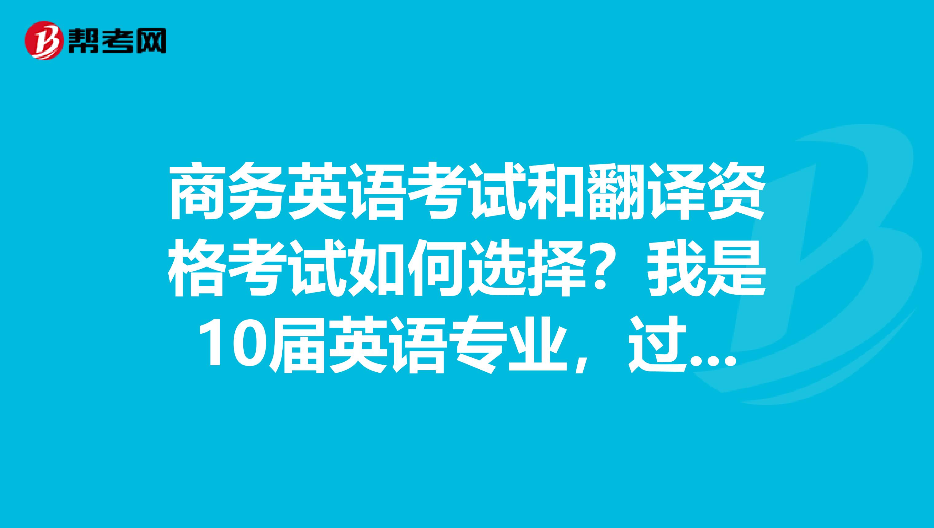 商务英语考试和翻译资格考试如何选择?我是10届英语专业,过了专四,公共四六级,八级没过现在选择中?