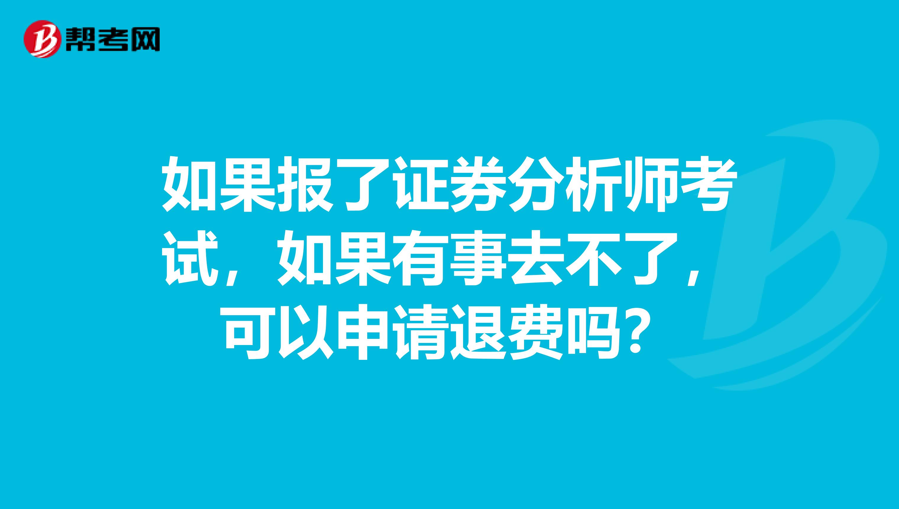 如果报了证券分析师考试，如果有事去不了，可以申请退费吗？