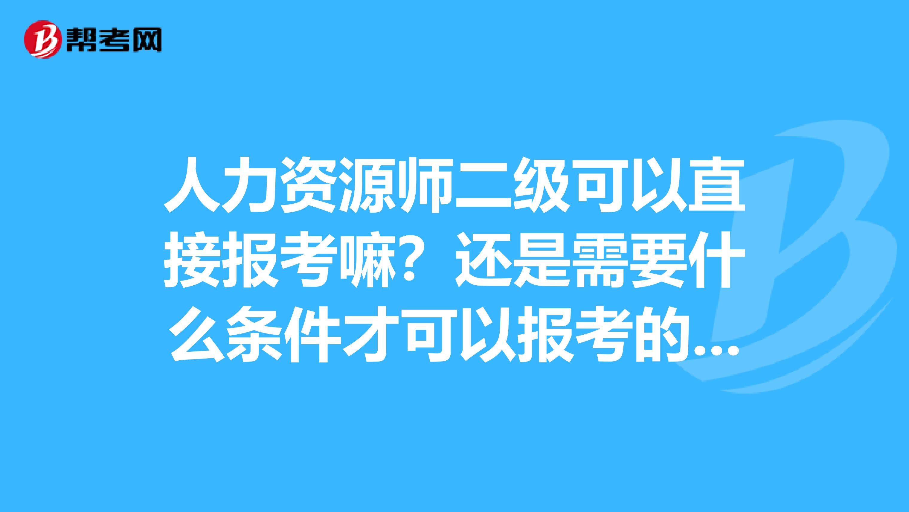 人力资源师二级可以直接报考嘛？还是需要什么条件才可以报考的哦？