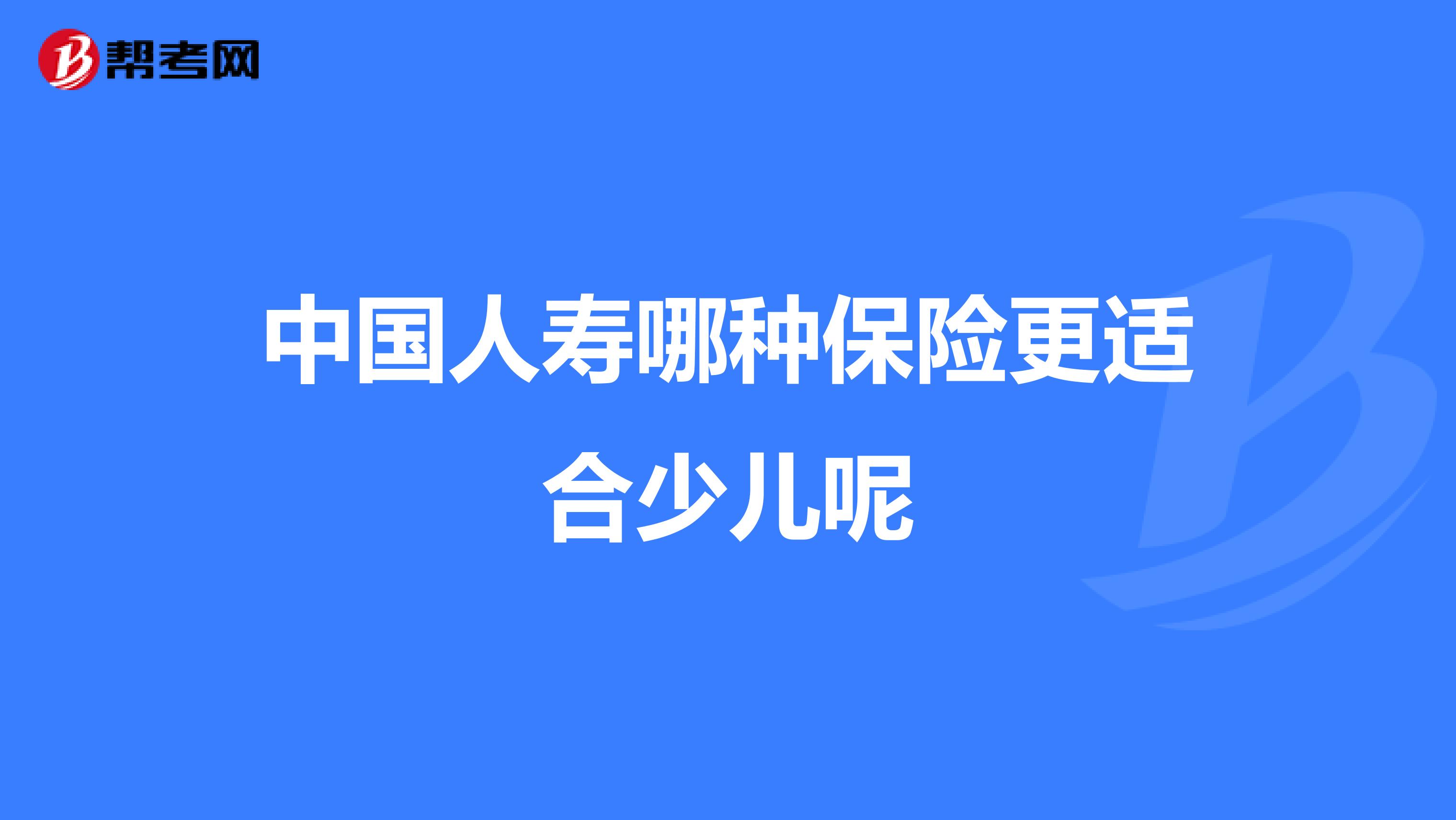 中国人寿哪种保险更适合少儿呢